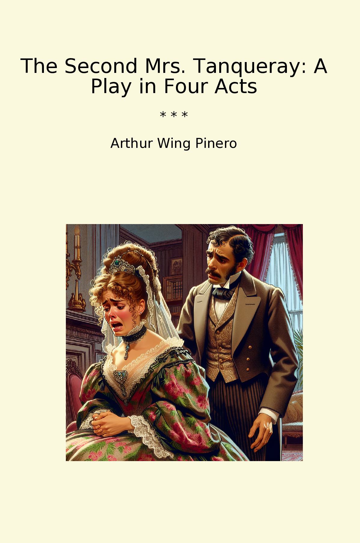 The Second Mrs. Tanqueray: A Play in Four Acts