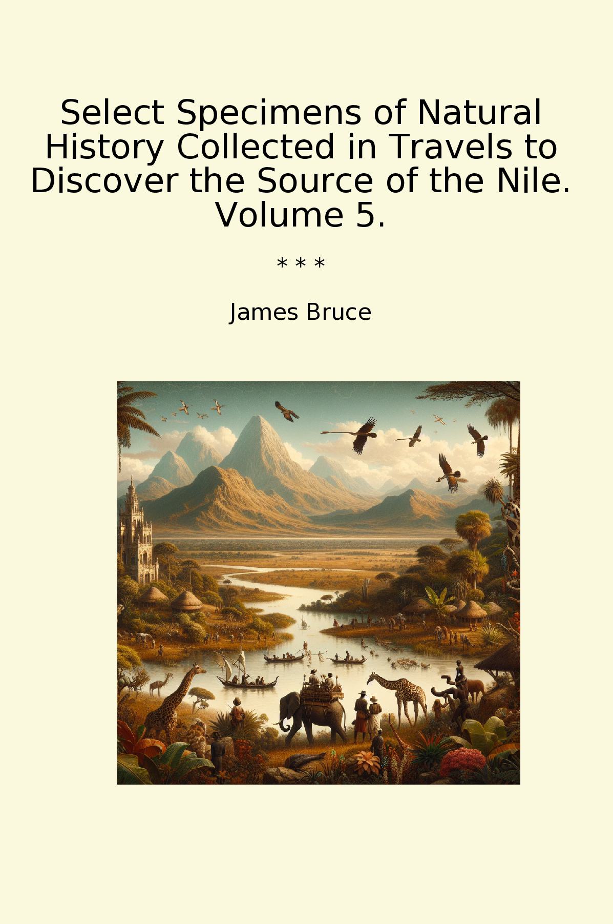 Select Specimens of Natural History Collected in Travels to Discover the Source of the Nile. Volume 5.