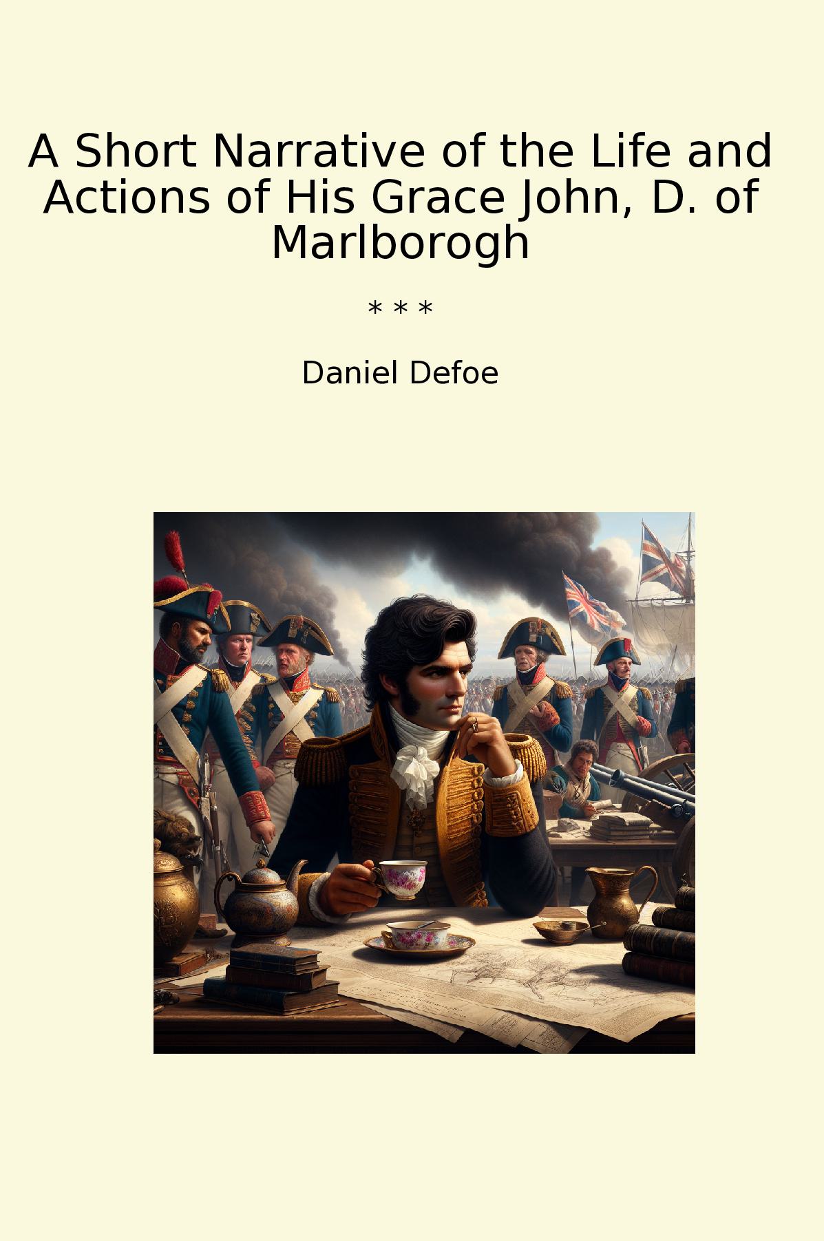 A Short Narrative of the Life and Actions of His Grace John, D. of Marlborogh