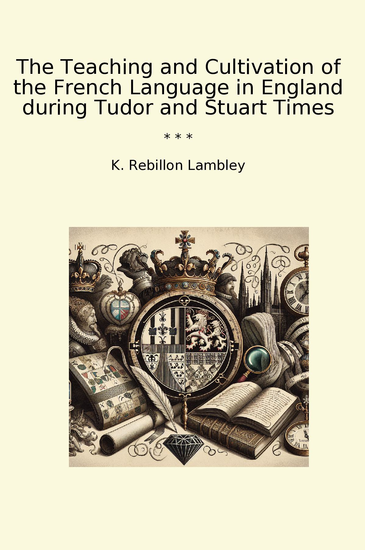 The Teaching and Cultivation of the French Language in England during Tudor and Stuart Times