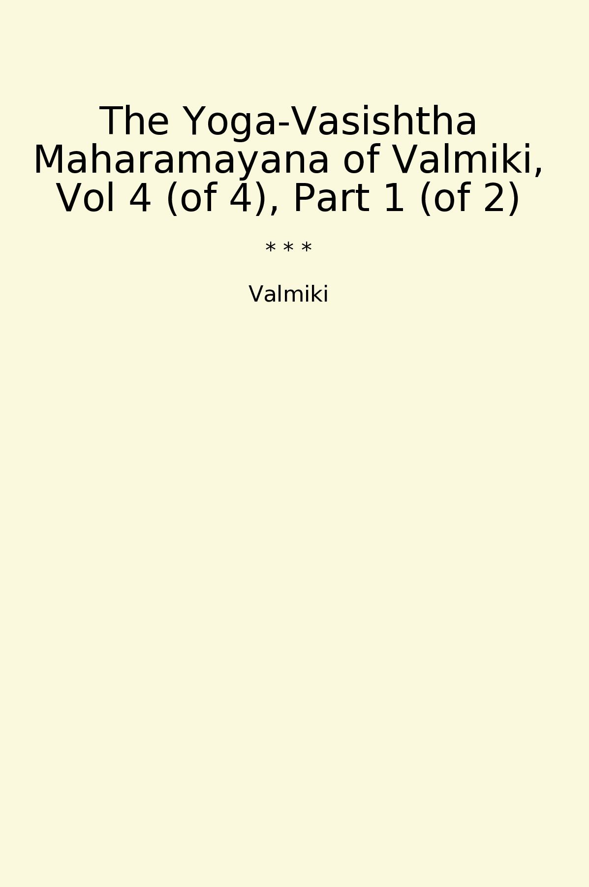 The Yoga-Vasishtha Maharamayana of Valmiki, Vol 4 (of 4), Part 1 (of 2)