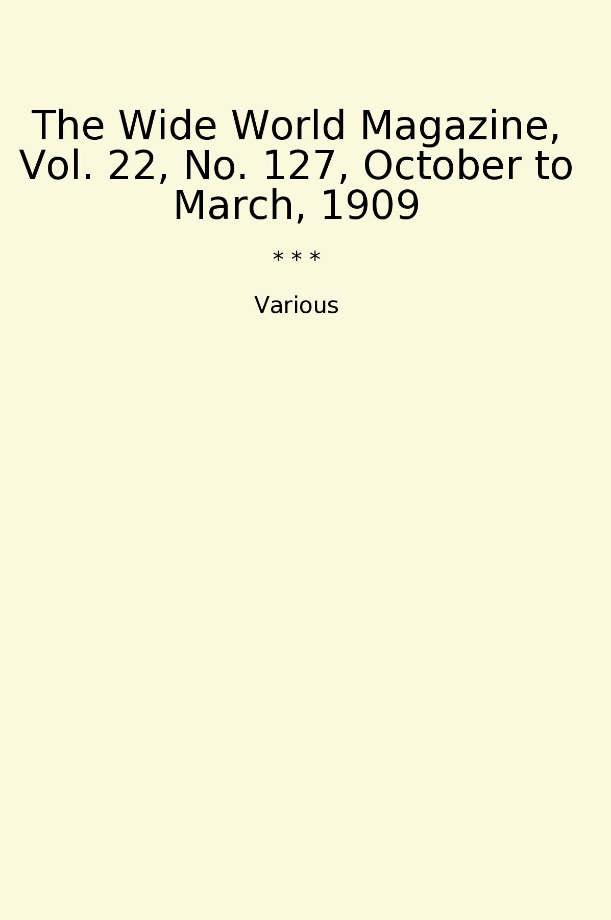 The Wide World Magazine, Vol. 22, No. 127, October to March, 1909