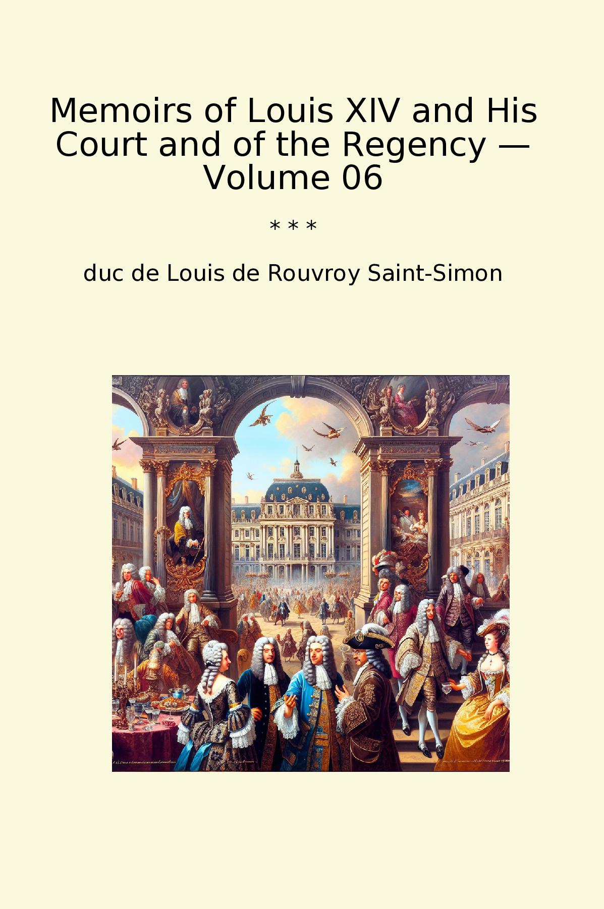 Memoirs of Louis XIV and His Court and of the Regency — Volume 06