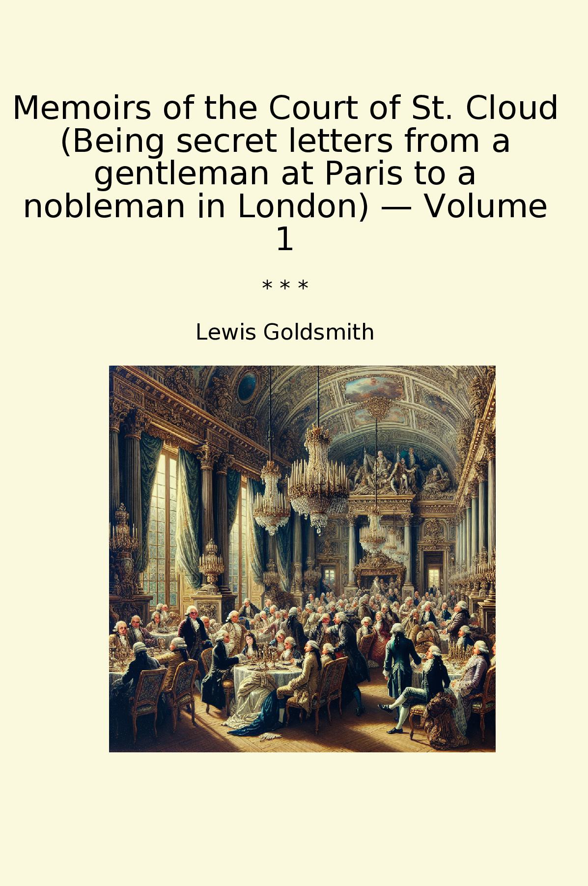 Memoirs of the Court of St. Cloud (Being secret letters from a gentleman at Paris to a nobleman in London) — Volume 1