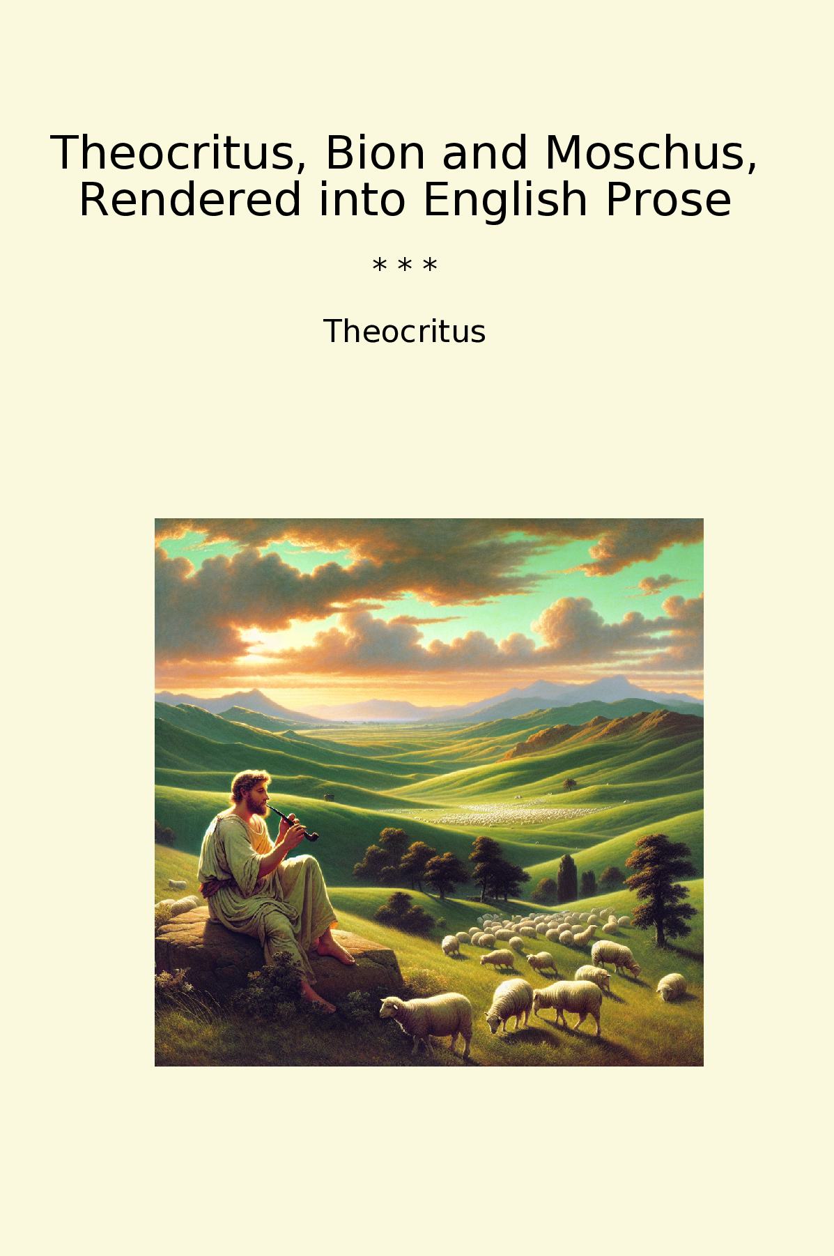 Theocritus, Bion and Moschus, Rendered into English Prose