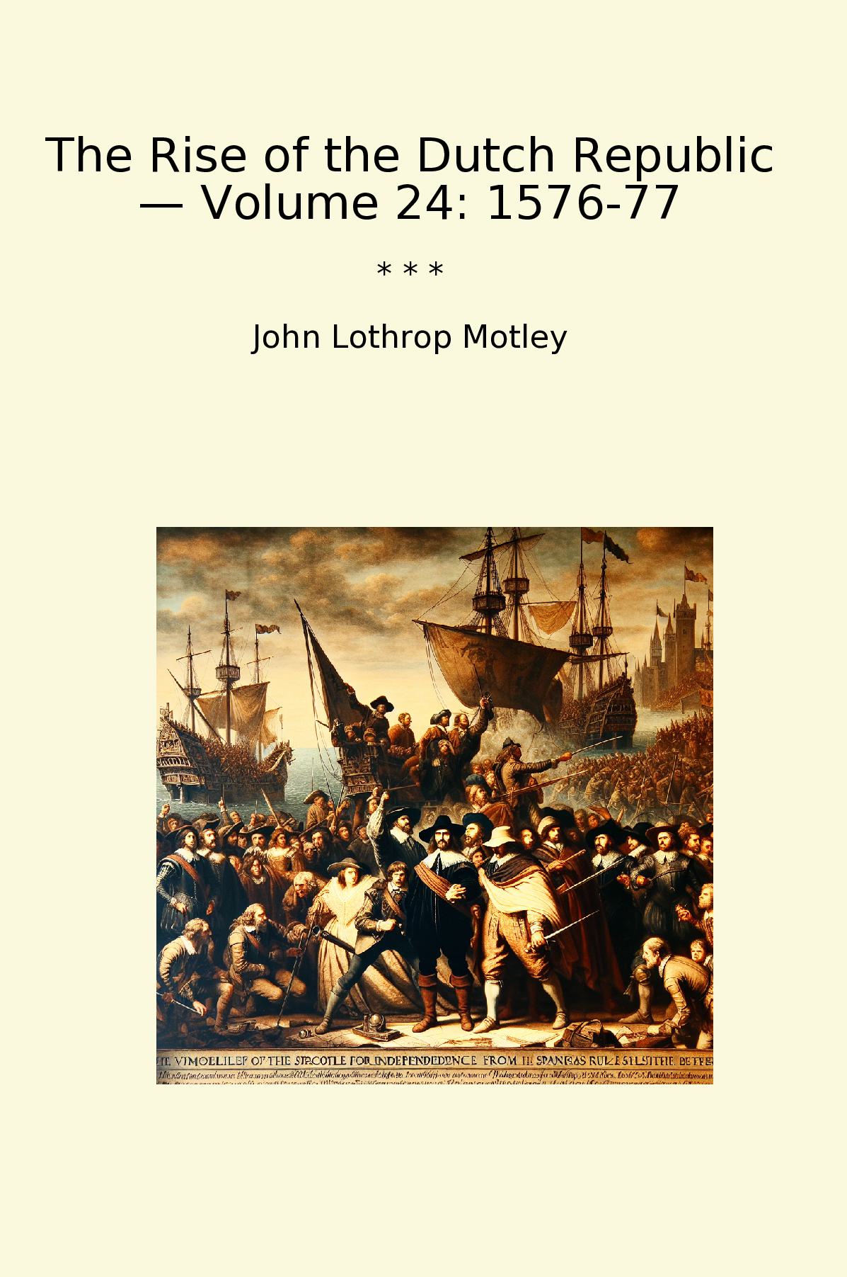 The Rise of the Dutch Republic — Volume 24: 1576-77