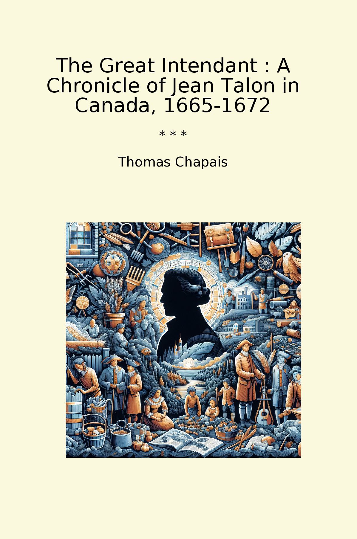 The Great Intendant : A Chronicle of Jean Talon in Canada, 1665-1672