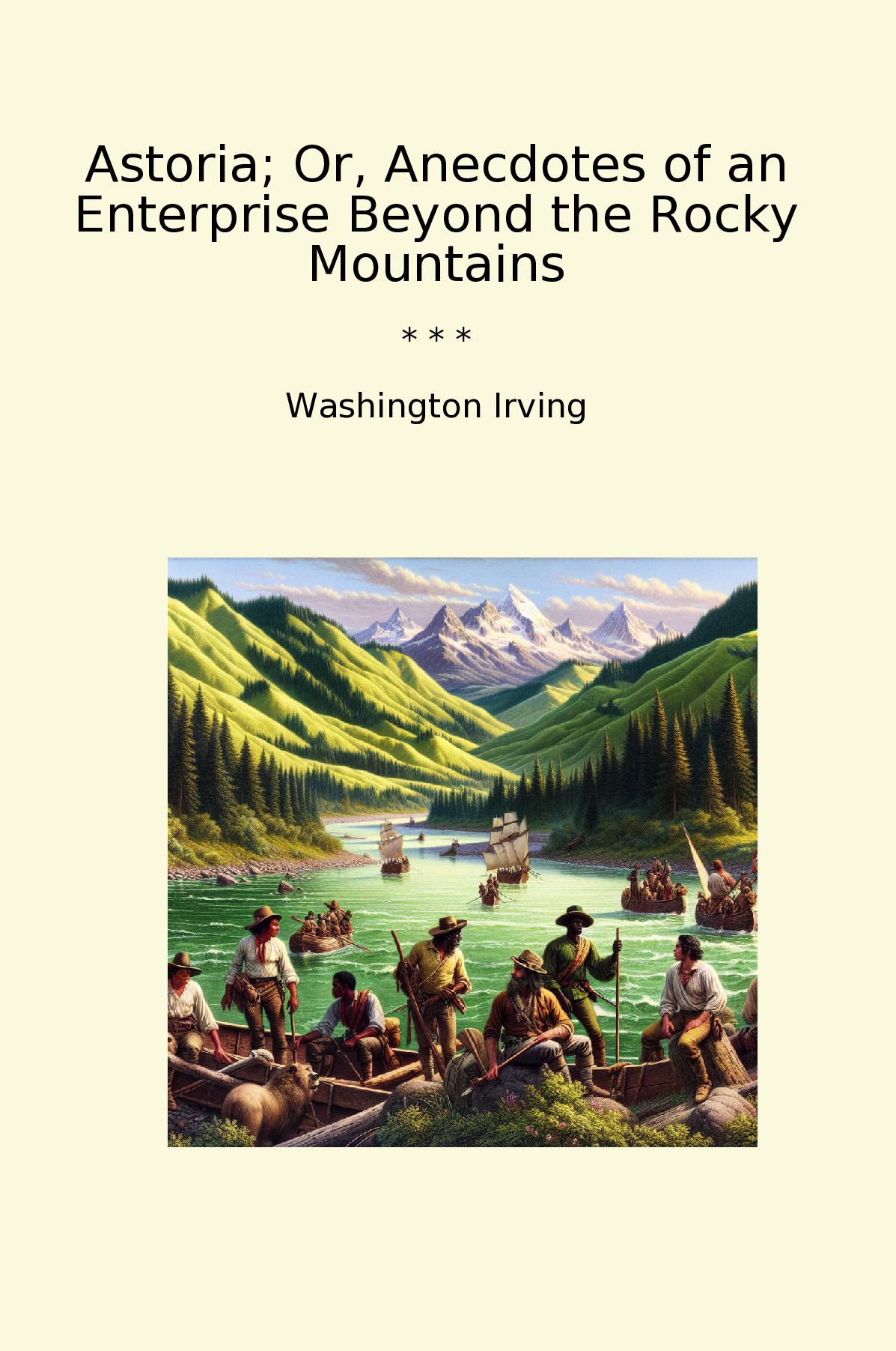 Astoria; Or, Anecdotes of an Enterprise Beyond the Rocky Mountains