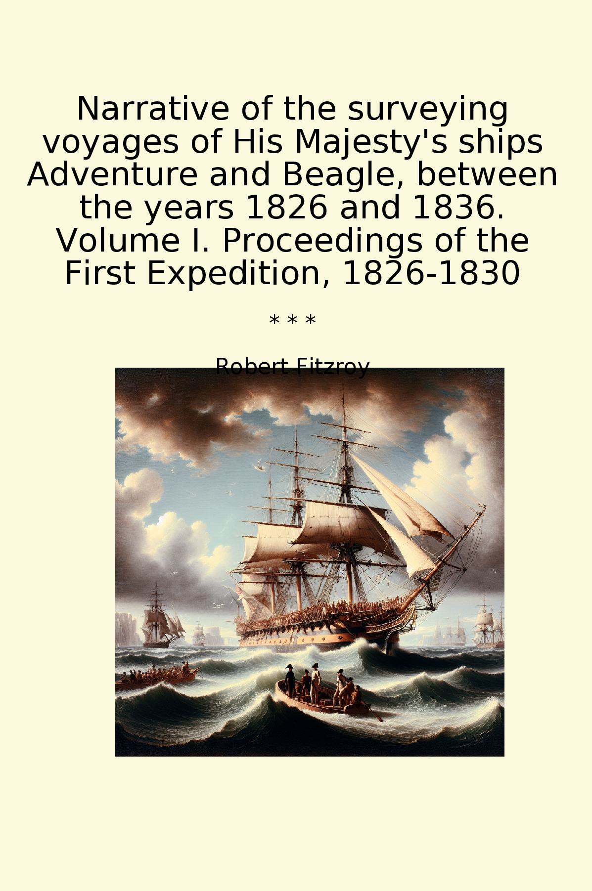 Narrative of the surveying voyages of His Majesty's ships Adventure and Beagle, between the years 1826 and 1836. Volume I. Proceedings of the First Expedition, 1826-1830
