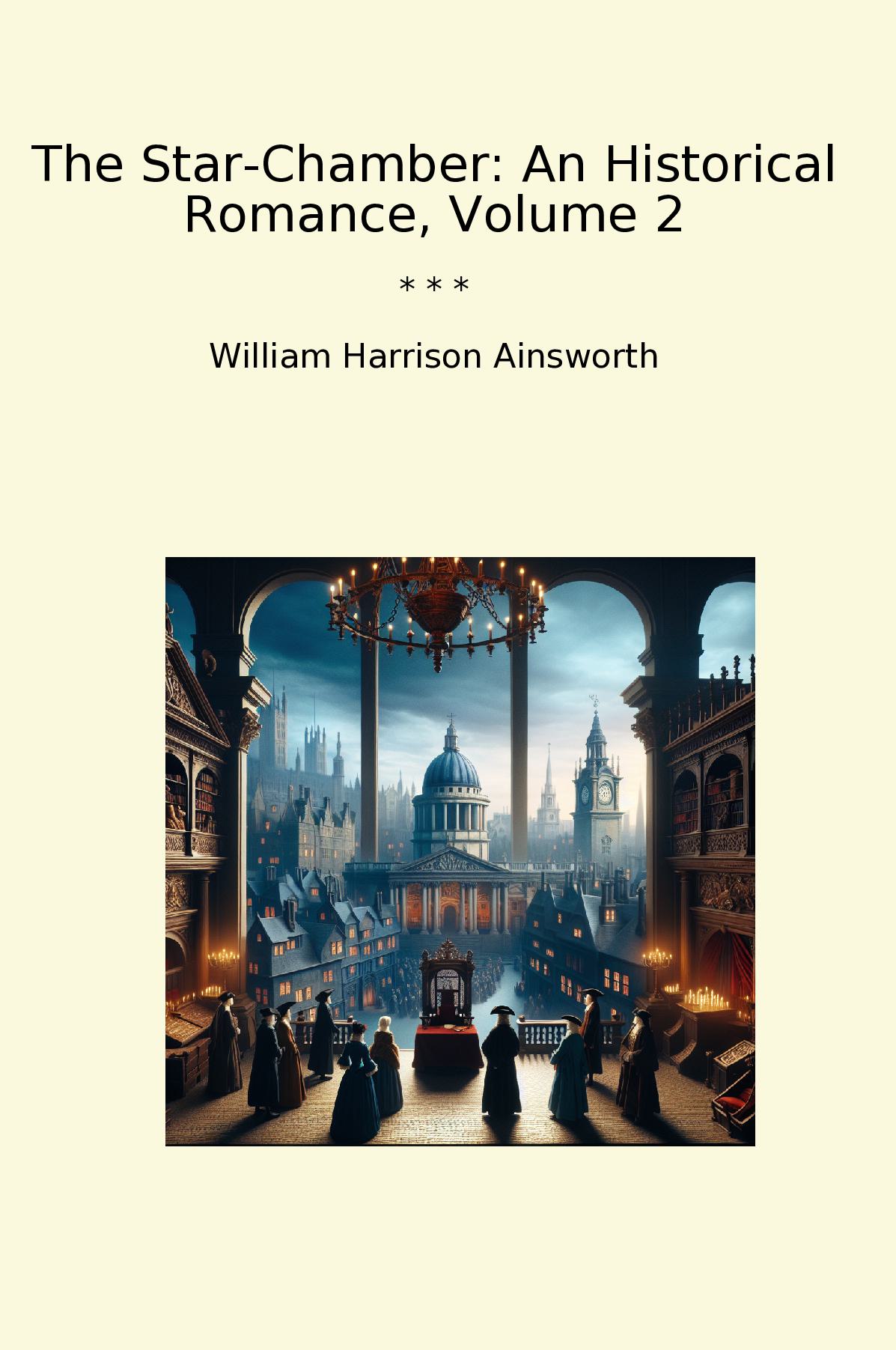 The Star-Chamber: An Historical Romance, Volume 2