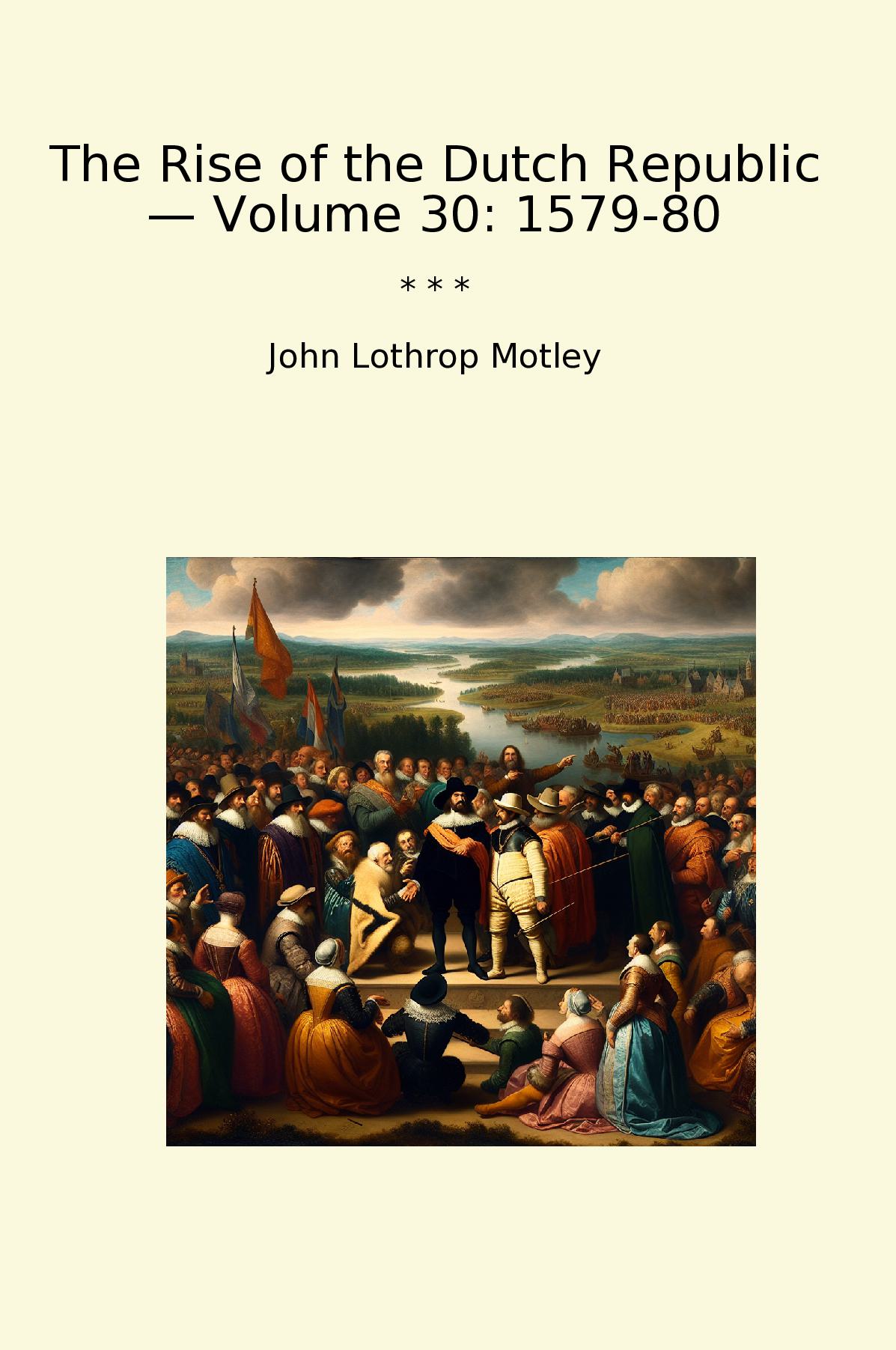 The Rise of the Dutch Republic — Volume 30: 1579-80