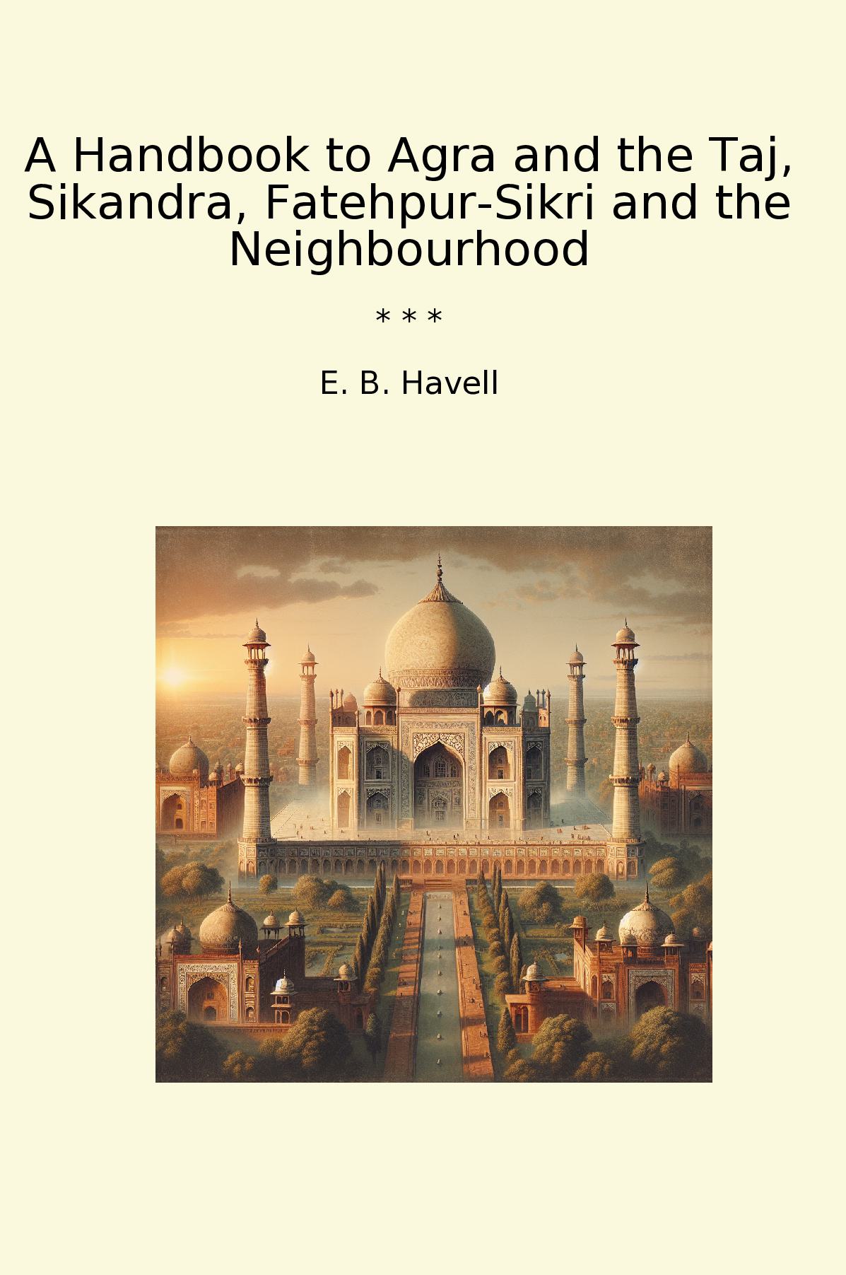 A Handbook to Agra and the Taj, Sikandra, Fatehpur-Sikri and the Neighbourhood