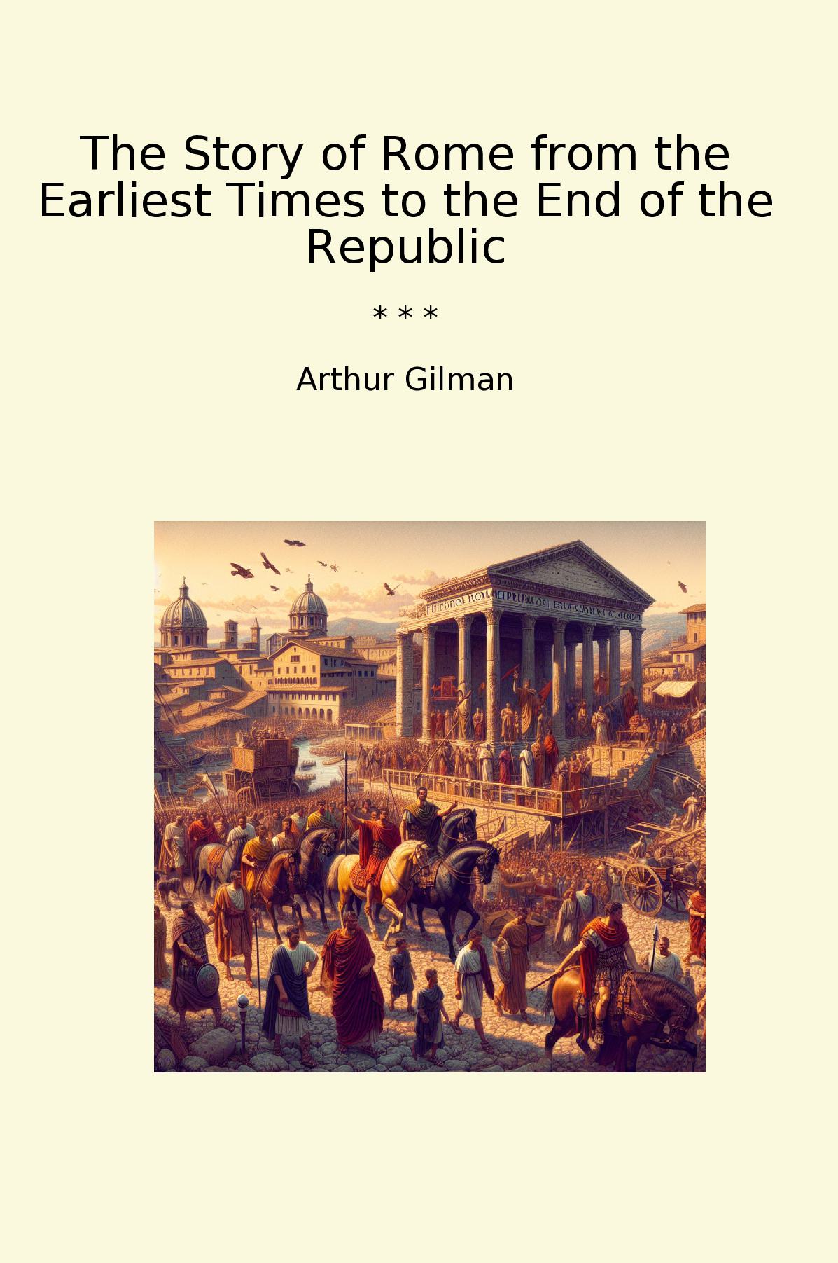 The Story of Rome from the Earliest Times to the End of the Republic