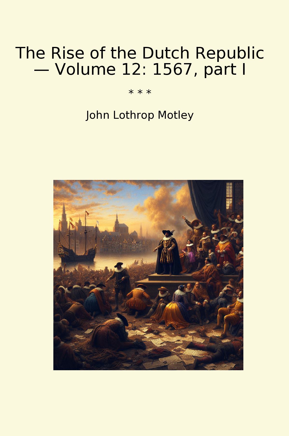 The Rise of the Dutch Republic — Volume 12: 1567, part I