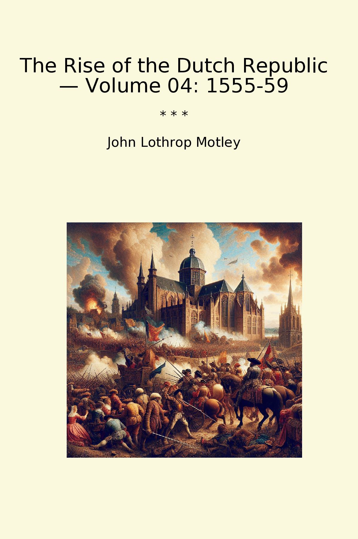 The Rise of the Dutch Republic — Volume 04: 1555-59