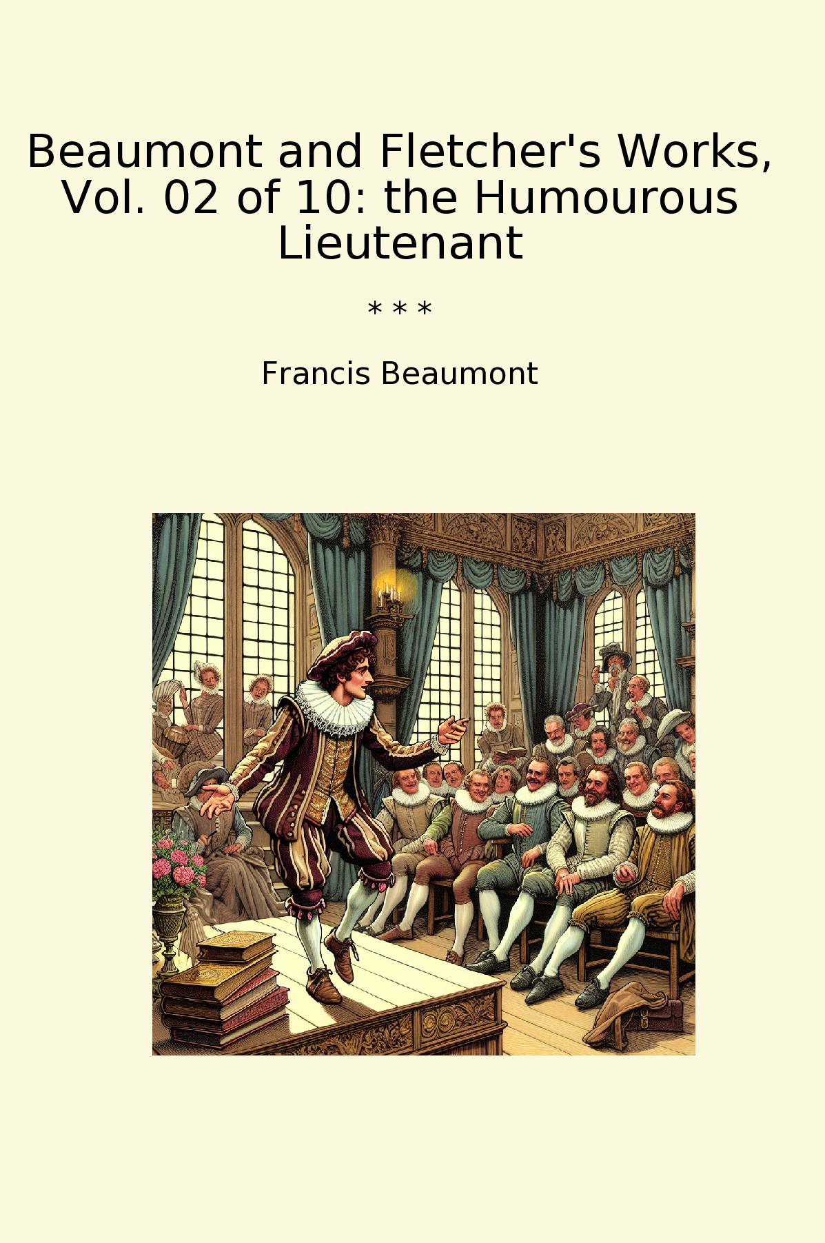 Beaumont and Fletcher's Works, Vol. 02 of 10: the Humourous Lieutenant