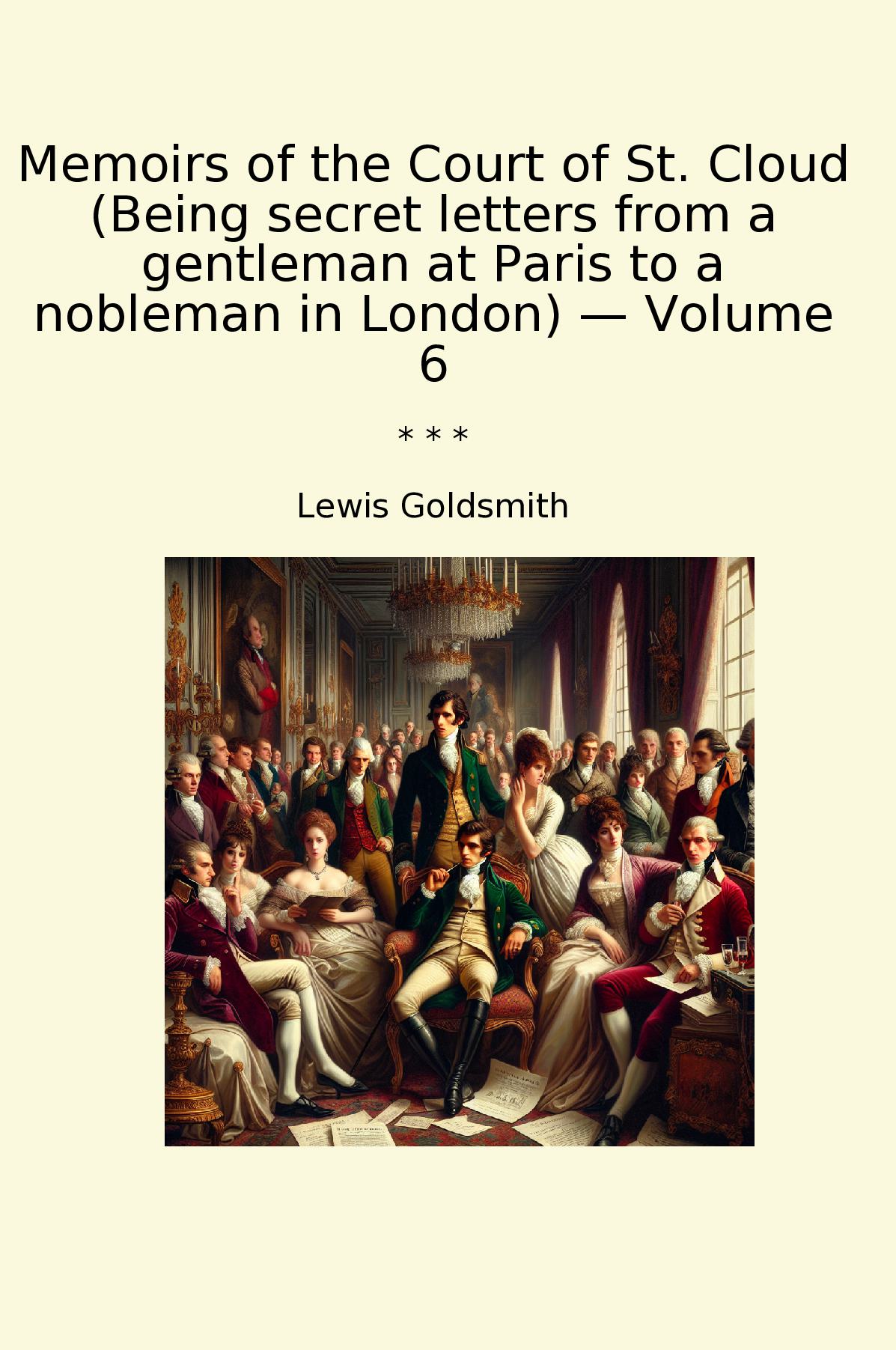 Memoirs of the Court of St. Cloud (Being secret letters from a gentleman at Paris to a nobleman in London) — Volume 6
