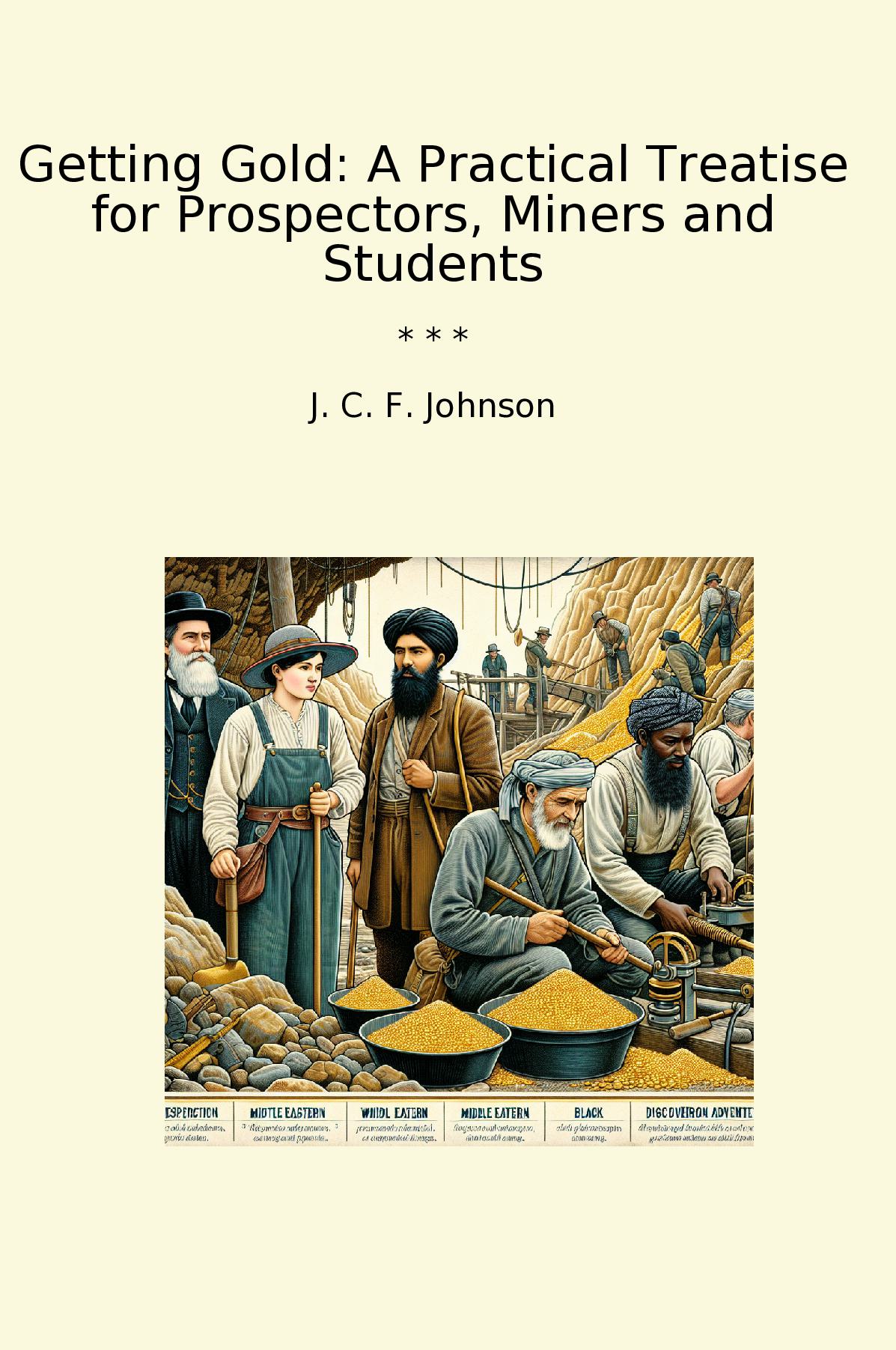 Getting Gold: A Practical Treatise for Prospectors, Miners and Students