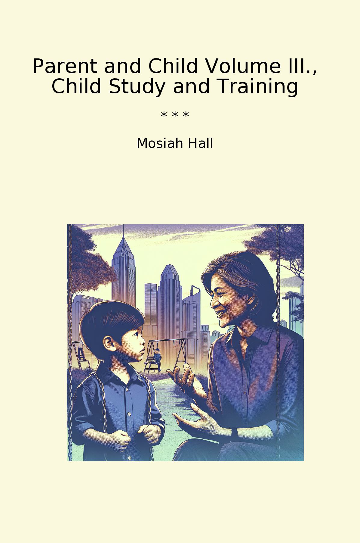 Parent and Child Volume III., Child Study and Training