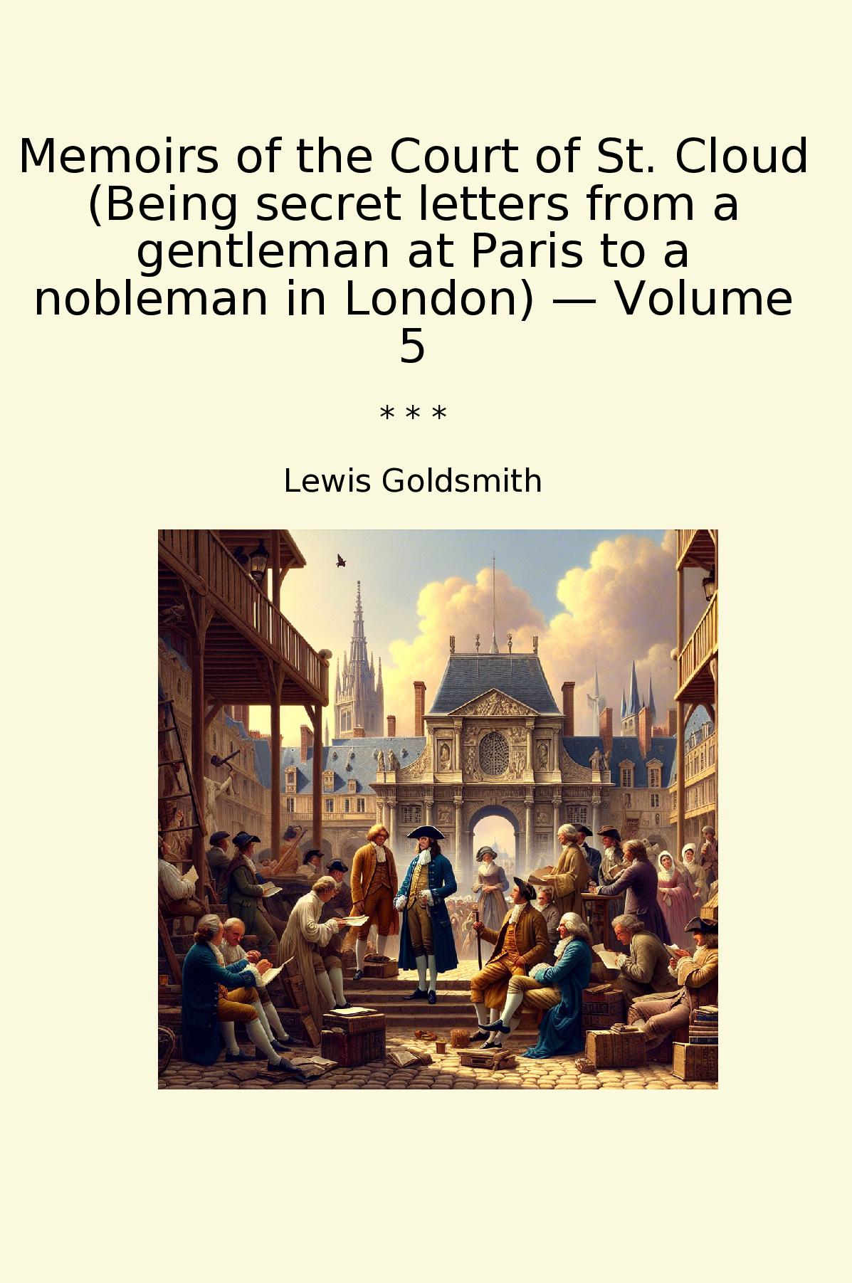 Memoirs of the Court of St. Cloud (Being secret letters from a gentleman at Paris to a nobleman in London) — Volume 5