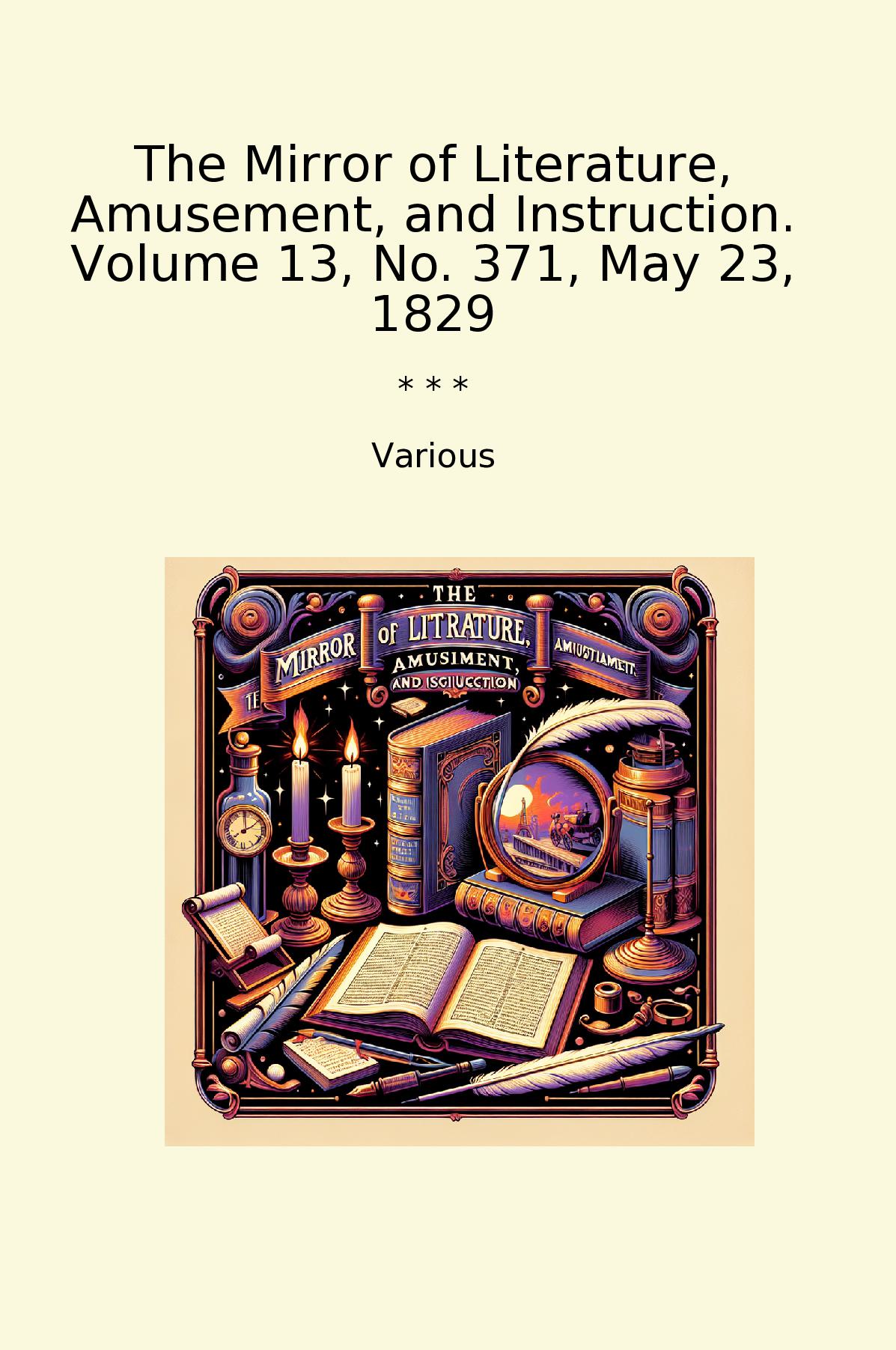 The Mirror of Literature, Amusement, and Instruction. Volume 13, No. 371, May 23, 1829