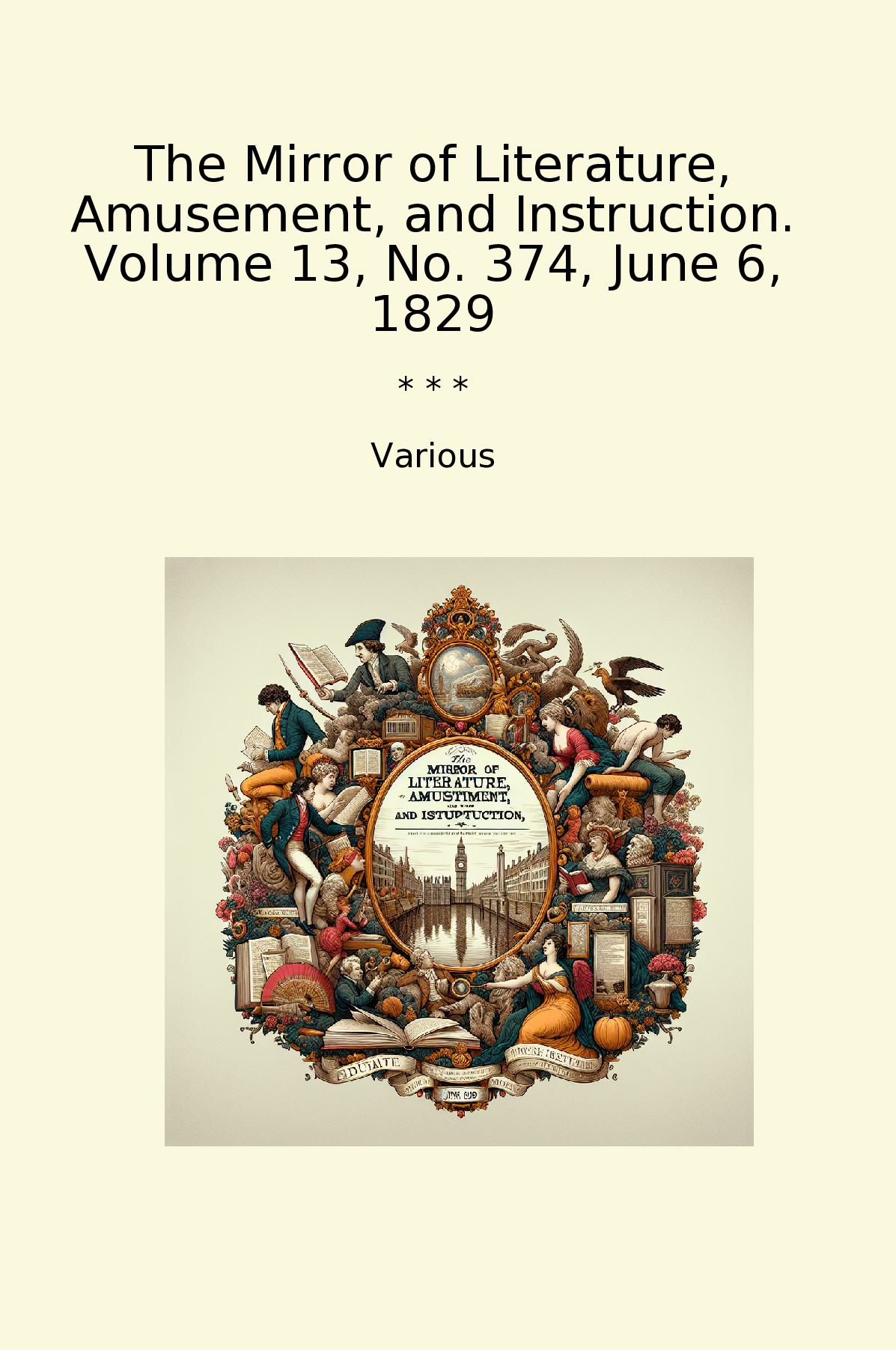 The Mirror of Literature, Amusement, and Instruction. Volume 13, No. 374, June 6, 1829