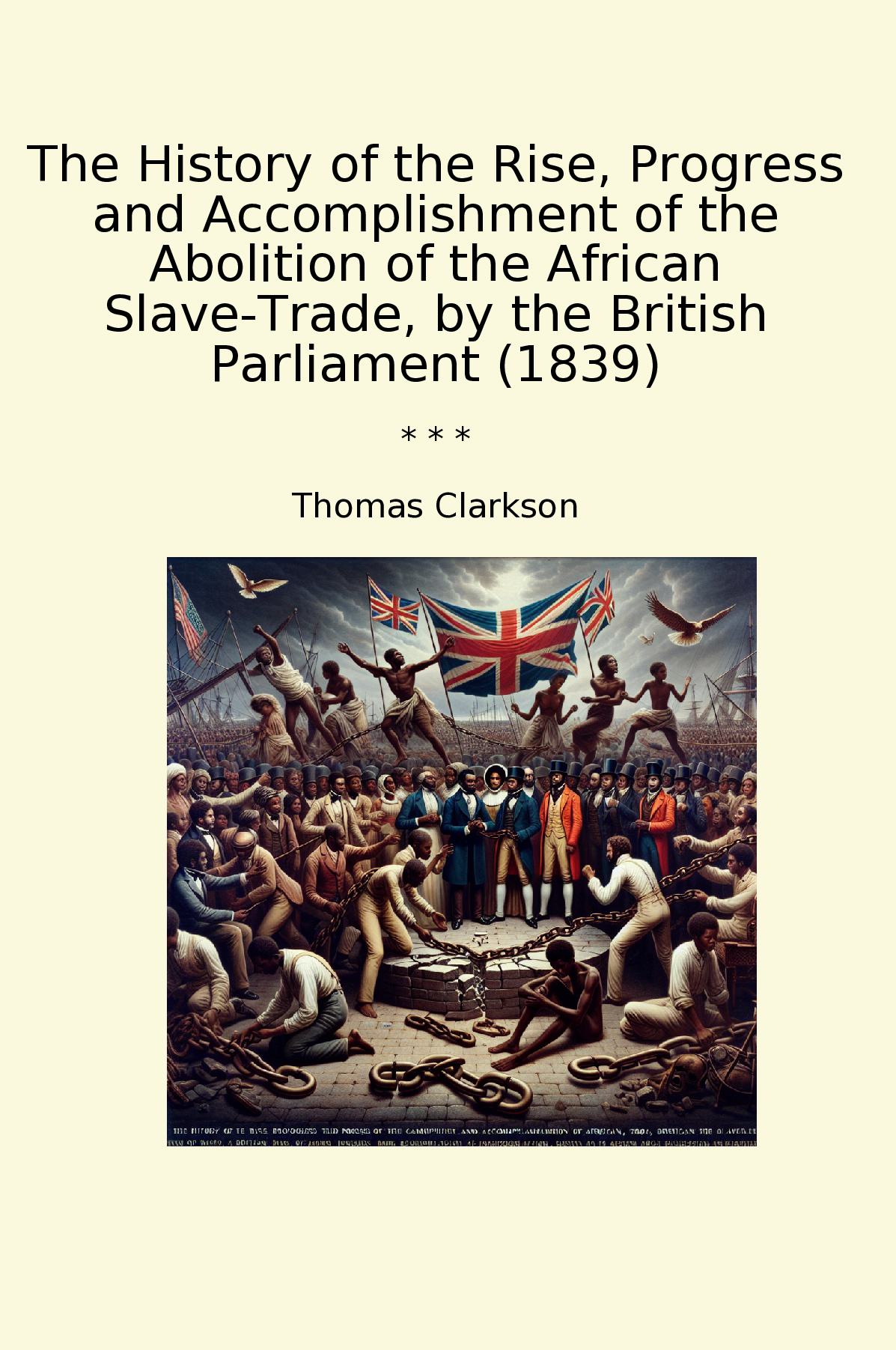The History of the Rise, Progress and Accomplishment of the Abolition of the African Slave-Trade, by the British Parliament (1839)