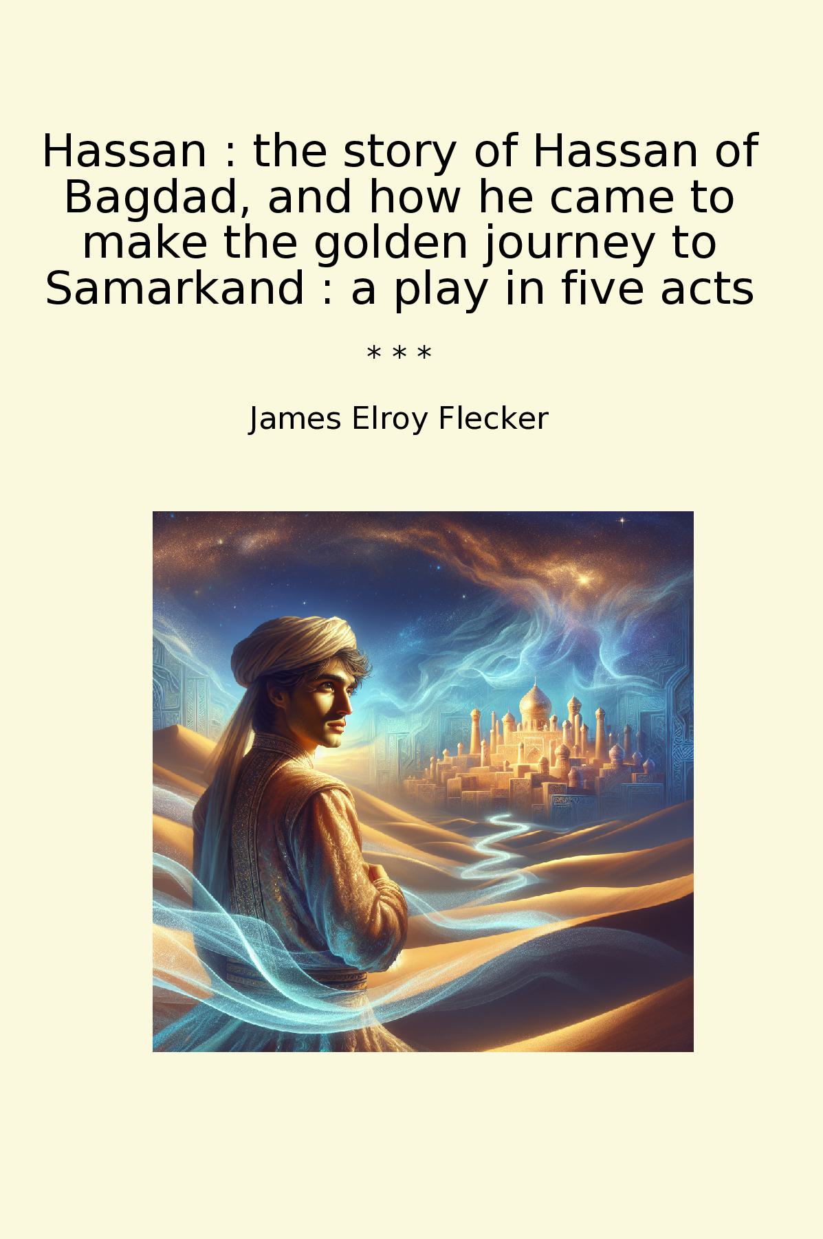 Hassan : the story of Hassan of Bagdad, and how he came to make the golden journey to Samarkand : a play in five acts