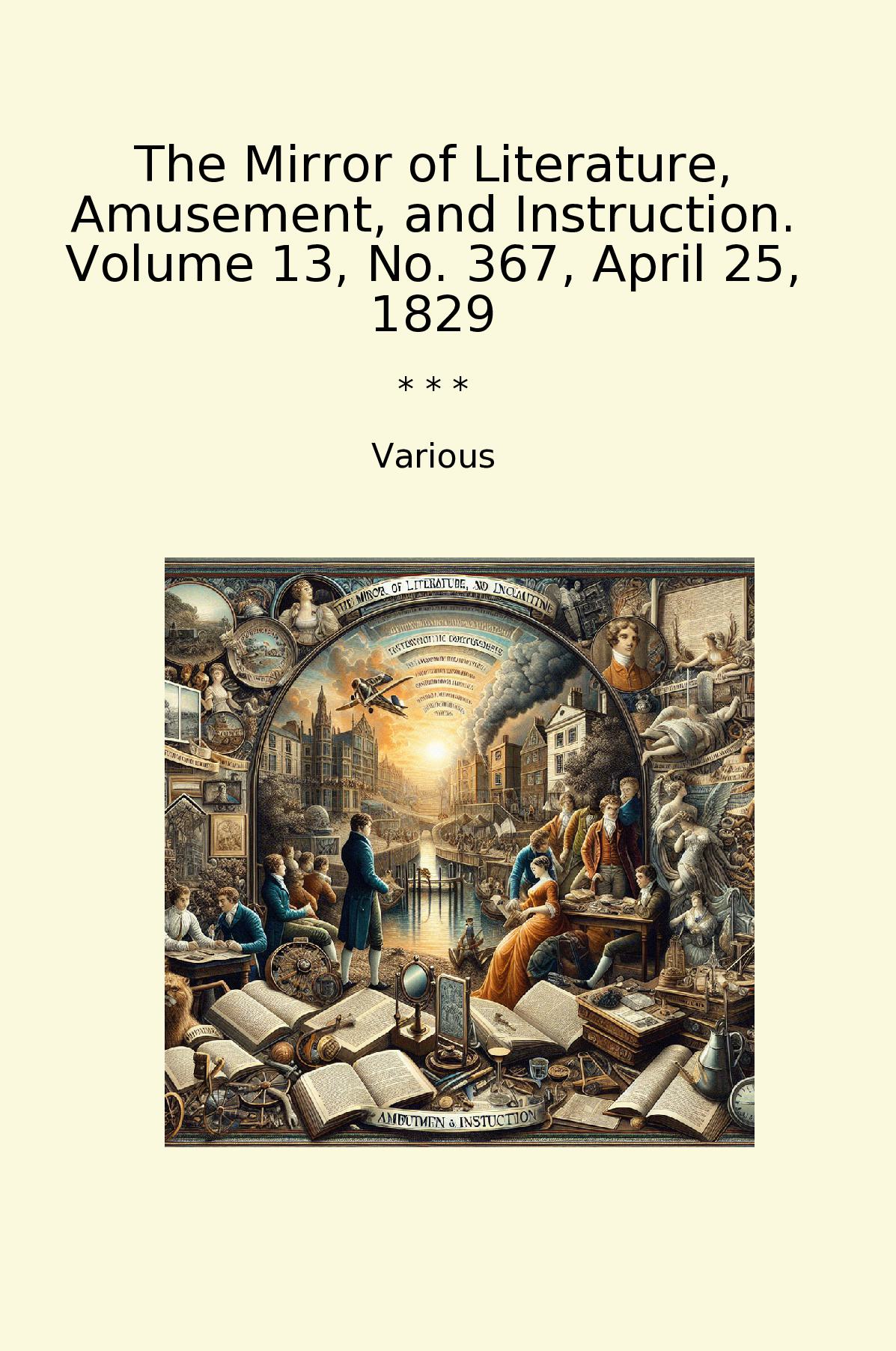 The Mirror of Literature, Amusement, and Instruction. Volume 13, No. 367, April 25, 1829