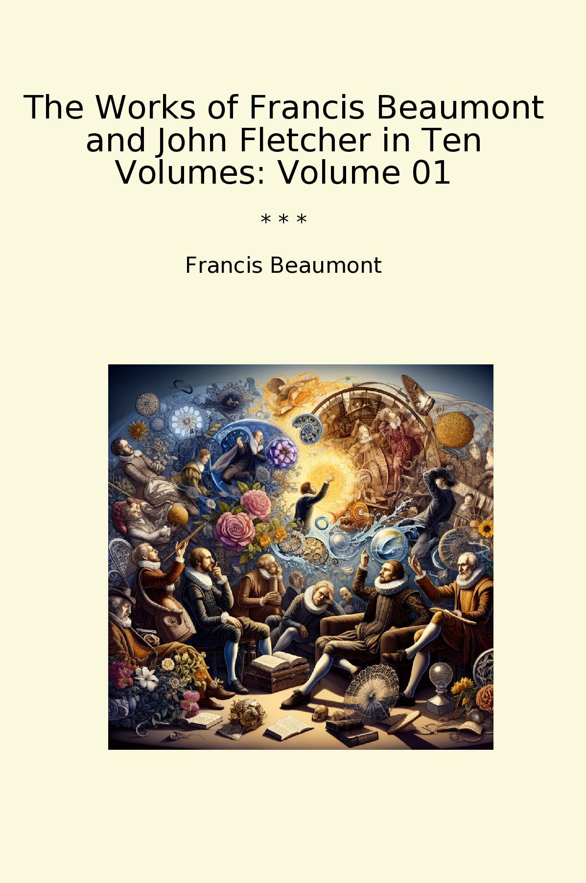 The Works of Francis Beaumont and John Fletcher in Ten Volumes: Volume 01