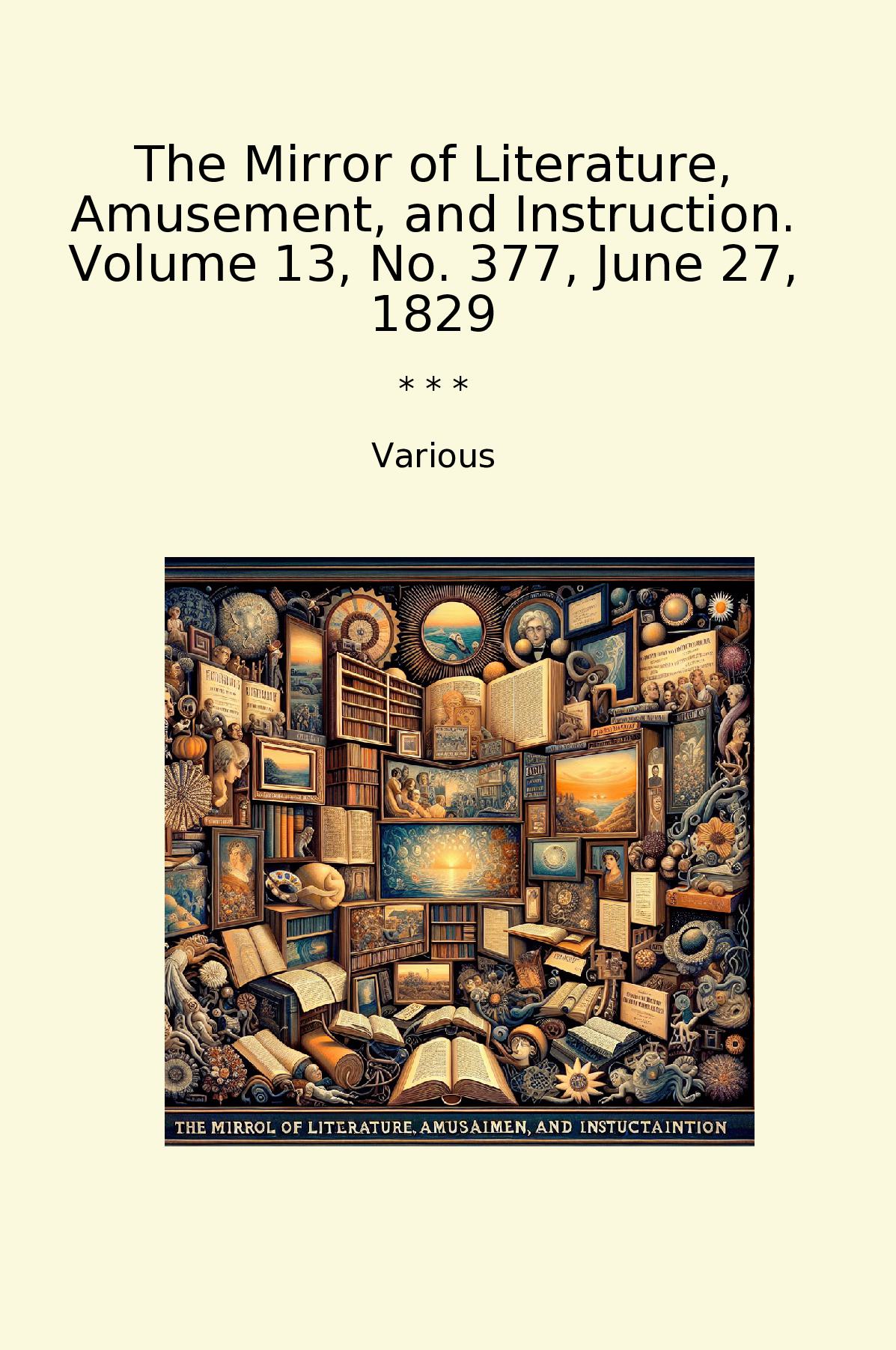 The Mirror of Literature, Amusement, and Instruction. Volume 13, No. 377, June 27, 1829