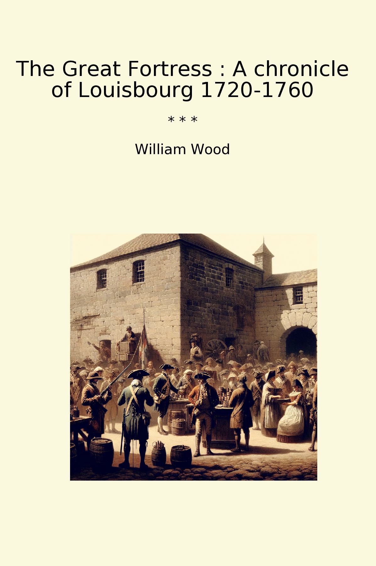 The Great Fortress : A chronicle of Louisbourg 1720-1760