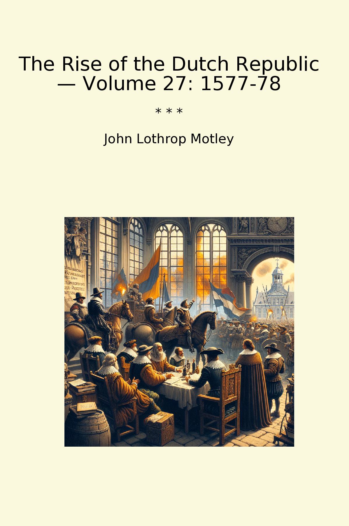 The Rise of the Dutch Republic — Volume 27: 1577-78