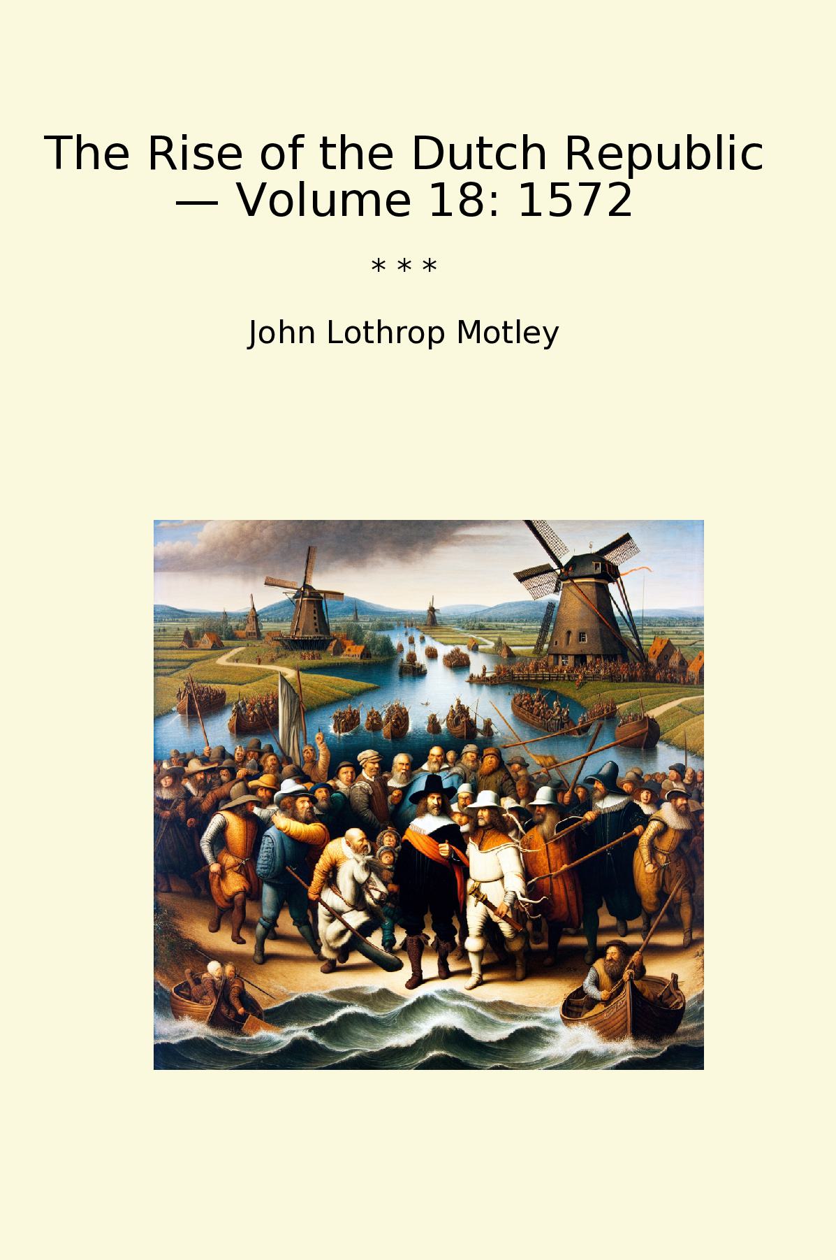 The Rise of the Dutch Republic — Volume 18: 1572