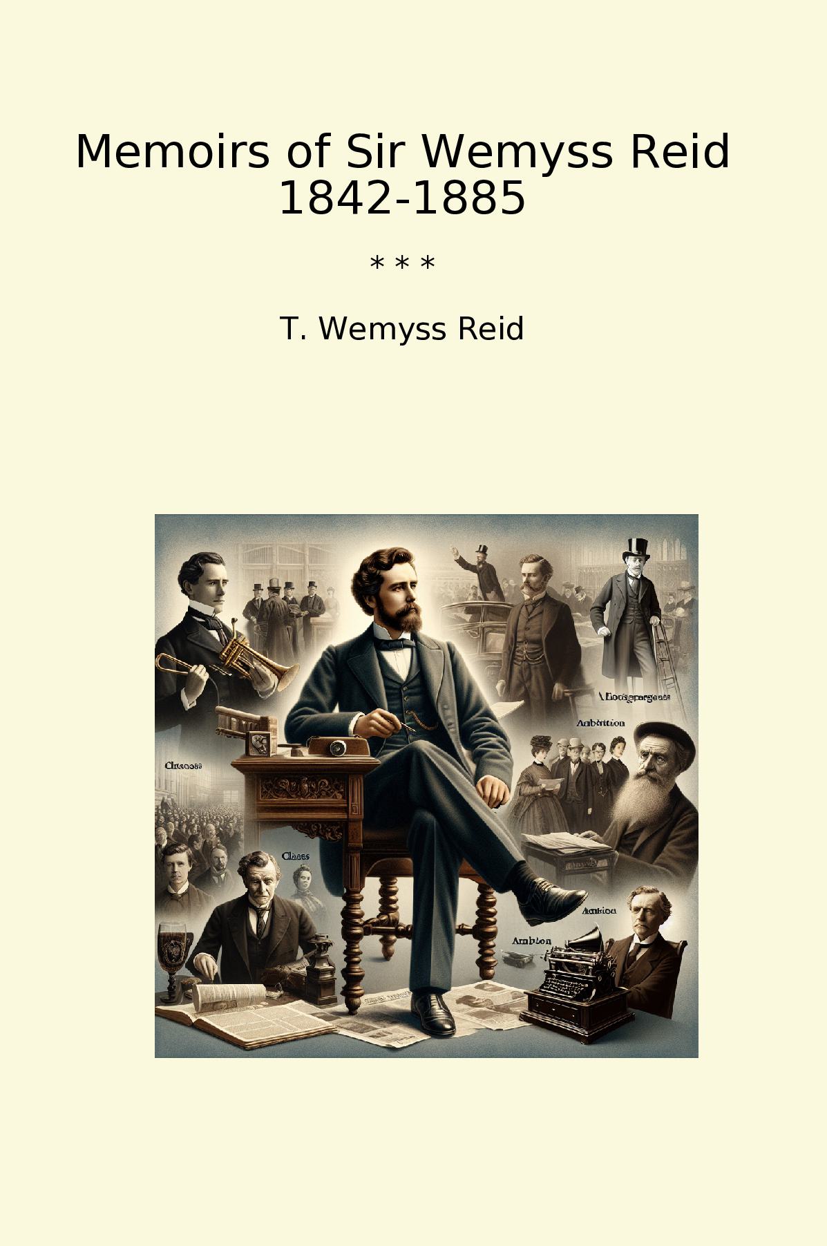Memoirs of Sir Wemyss Reid 1842-1885
