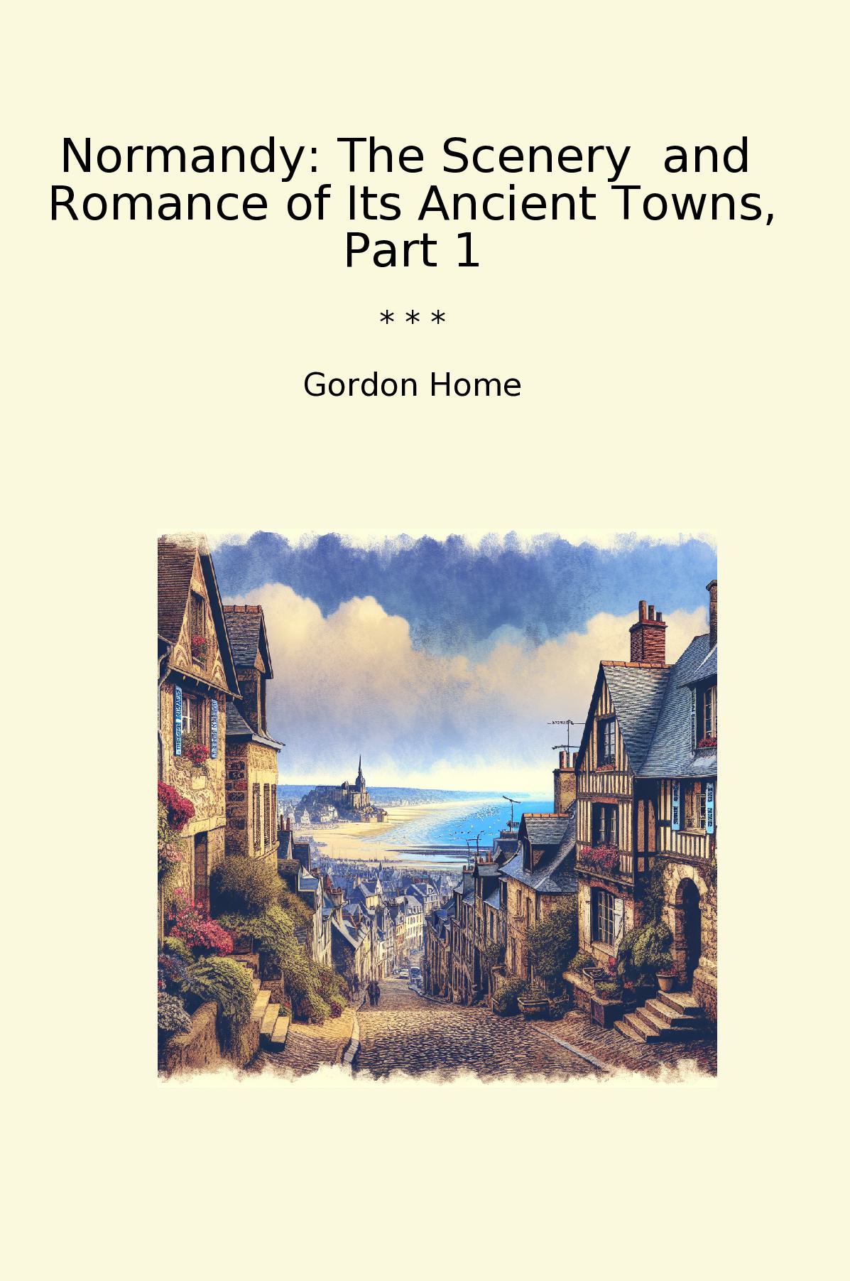 Normandy: The Scenery  and  Romance of Its Ancient Towns, Part 1