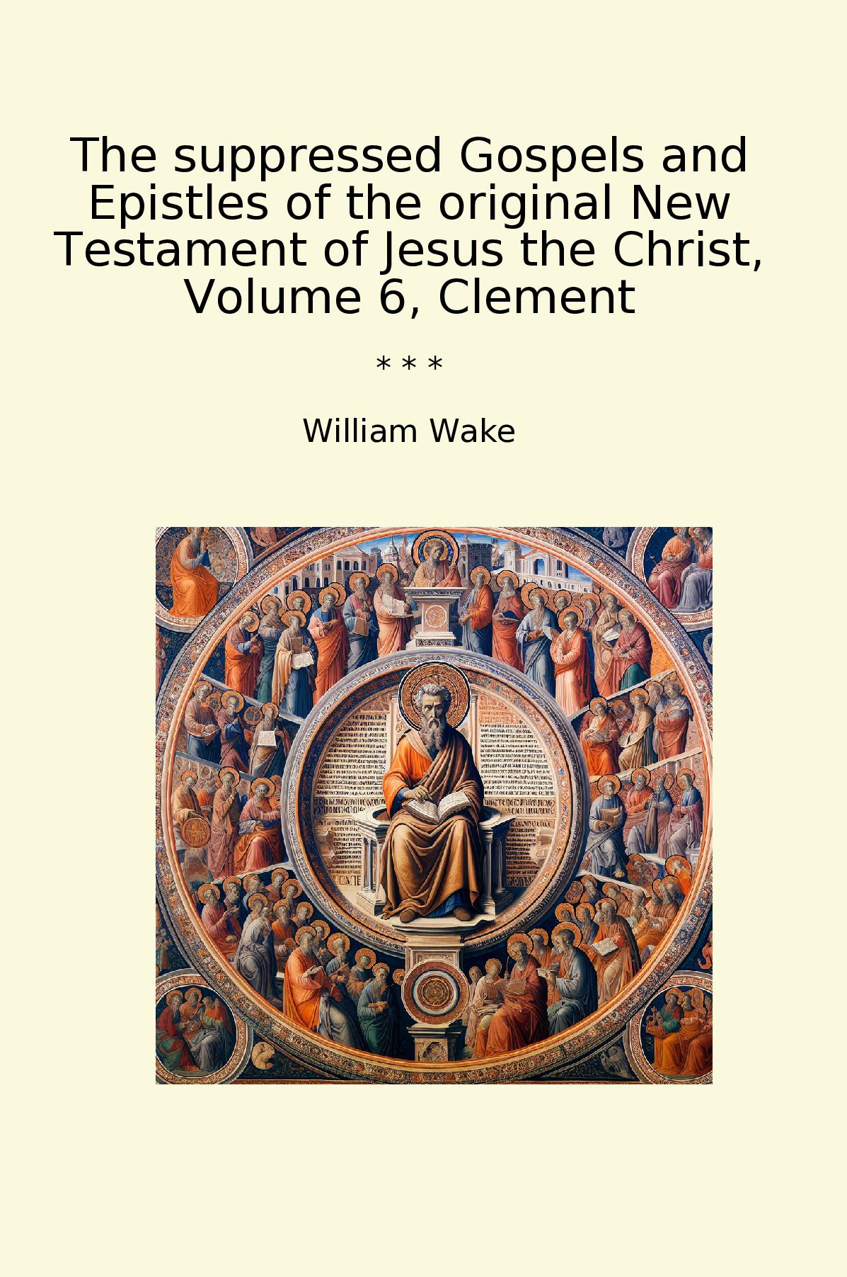The suppressed Gospels and Epistles of the original New Testament of Jesus the Christ, Volume 6, Clement