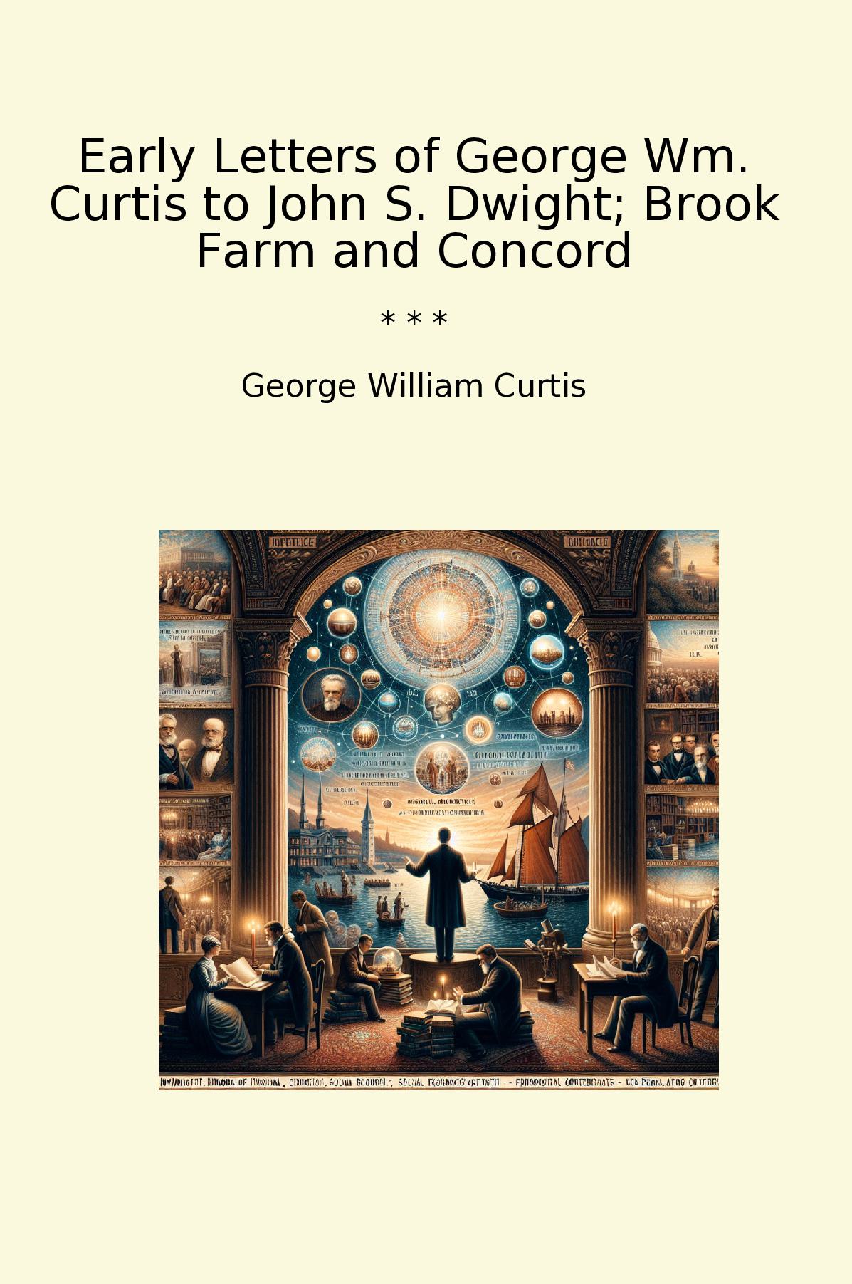 Early Letters of George Wm. Curtis to John S. Dwight; Brook Farm and Concord