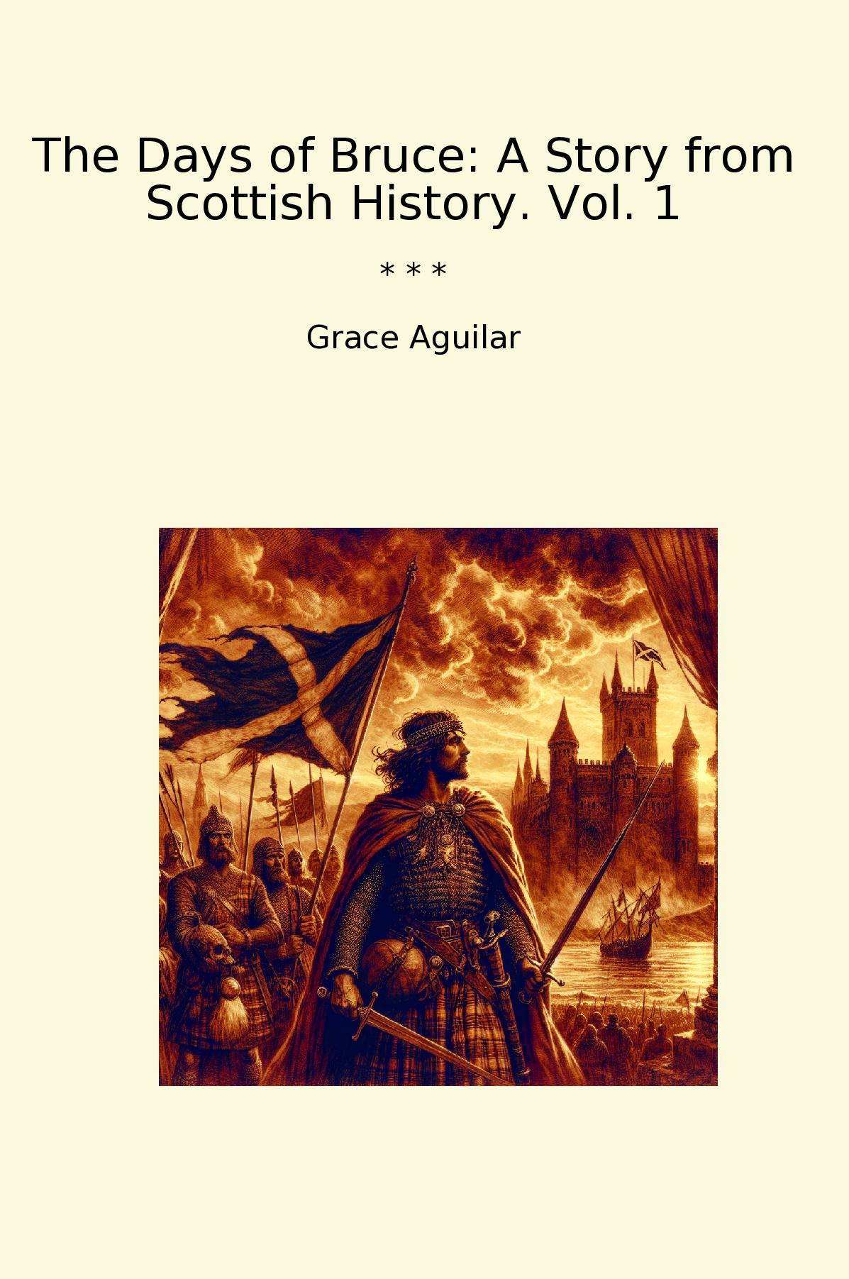 The Days of Bruce: A Story from Scottish History. Vol. 1