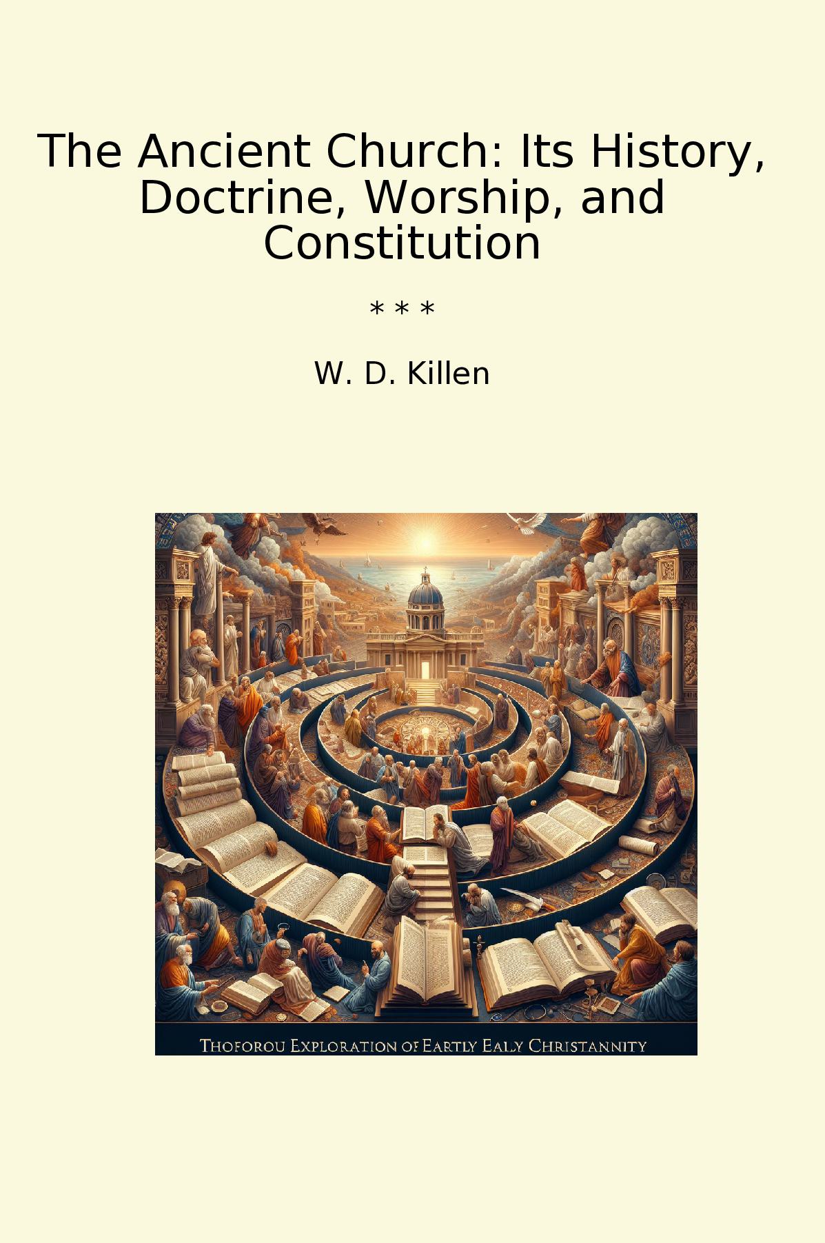 The Ancient Church: Its History, Doctrine, Worship, and Constitution
