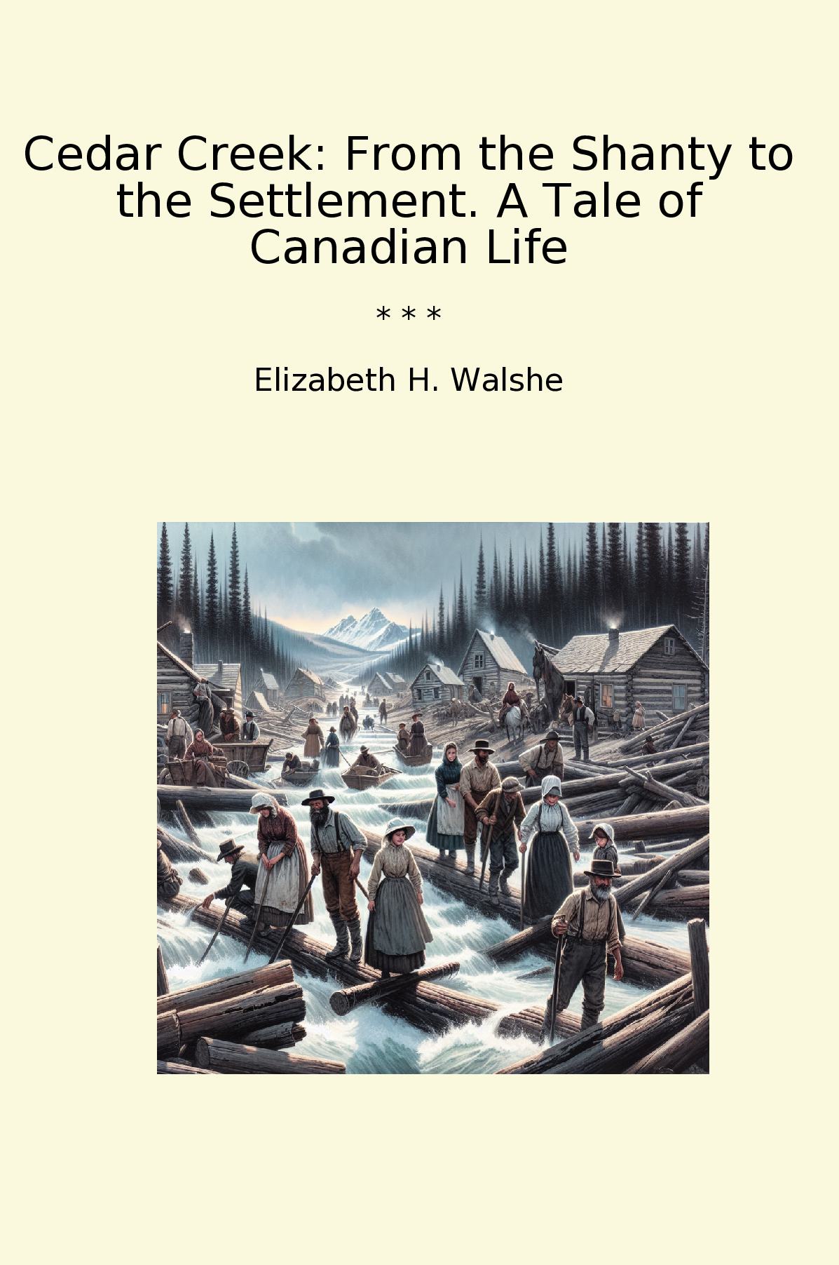 Cedar Creek: From the Shanty to the Settlement. A Tale of Canadian Life