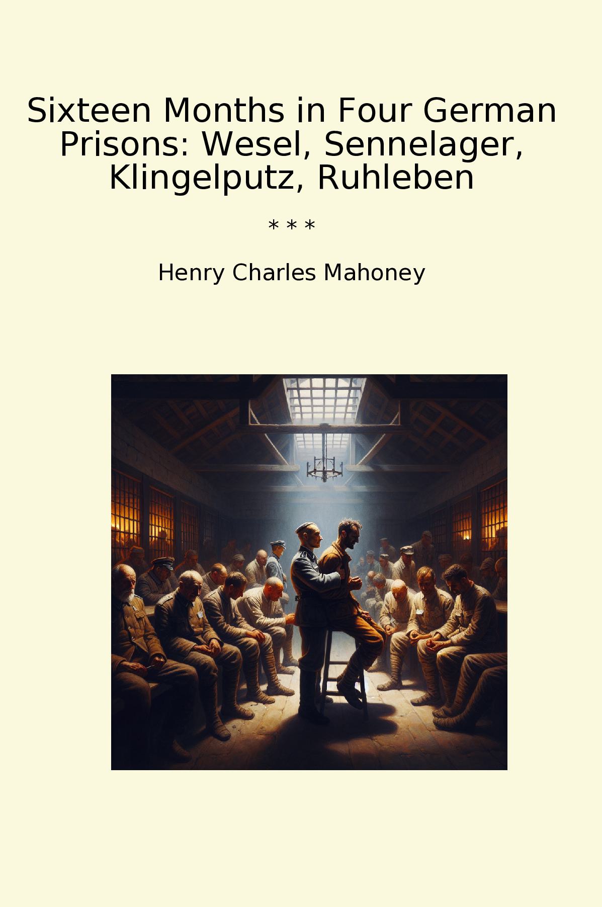 Sixteen Months in Four German Prisons: Wesel, Sennelager, Klingelputz, Ruhleben