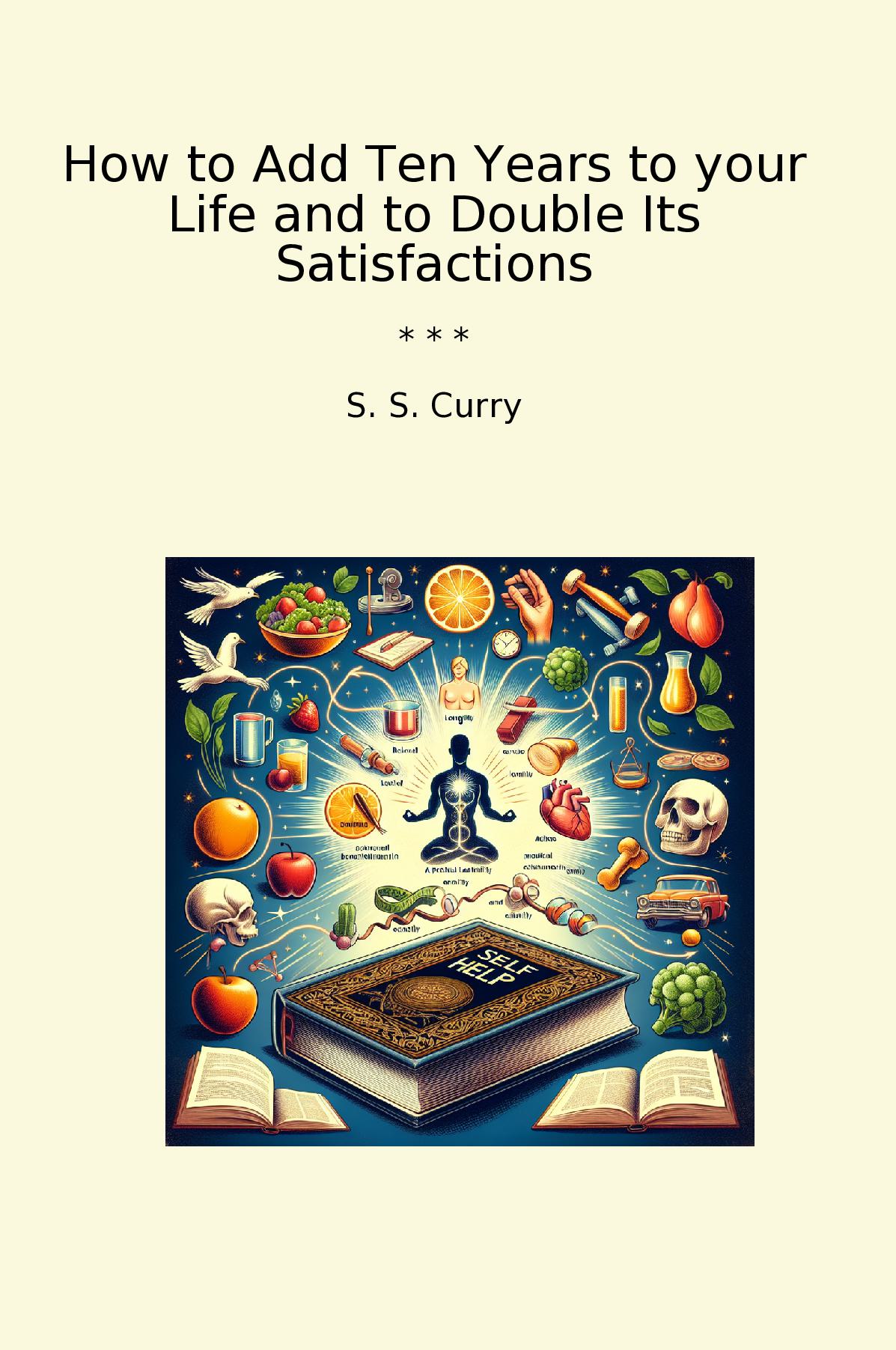 How to Add Ten Years to your Life and to Double Its Satisfactions