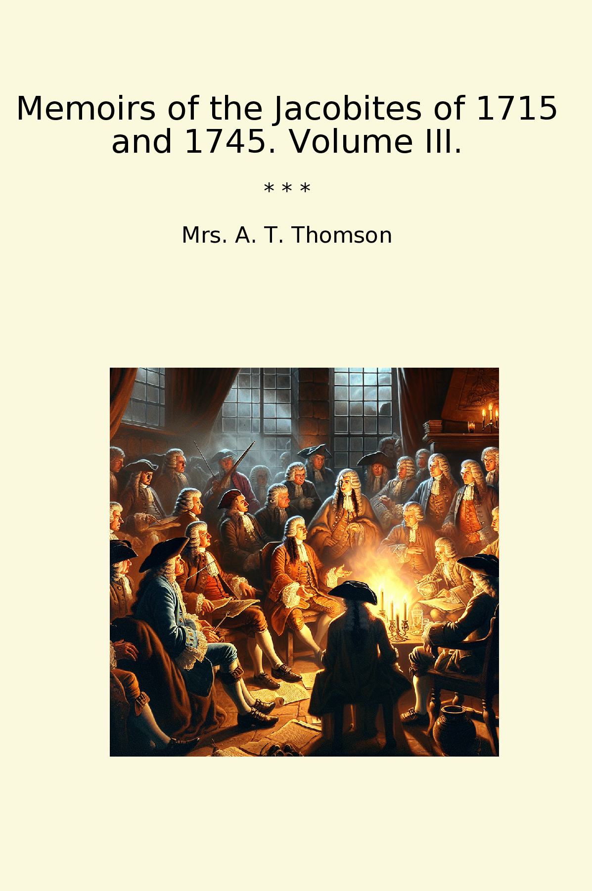 Memoirs of the Jacobites of 1715 and 1745. Volume III.