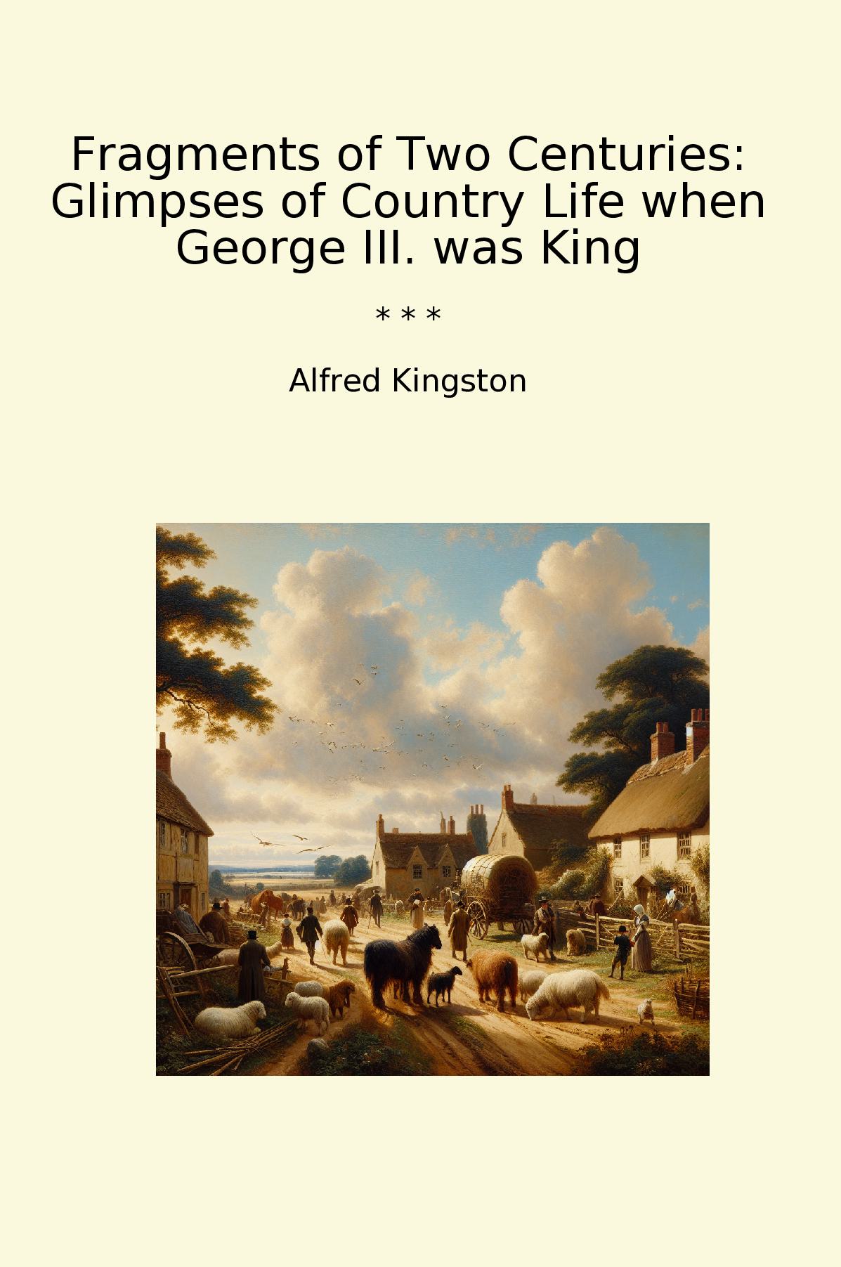 Fragments of Two Centuries: Glimpses of Country Life when George III. was King