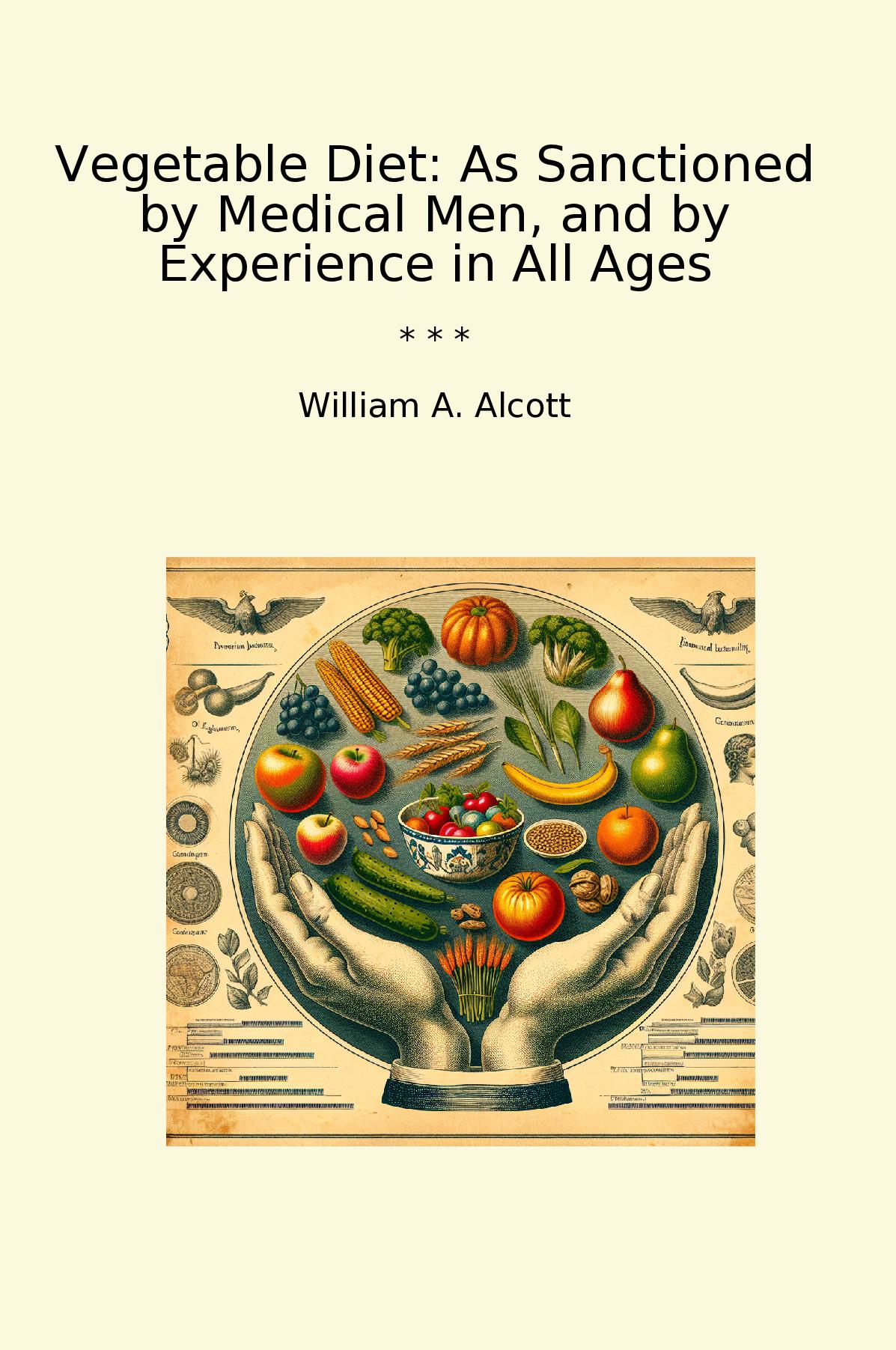 Vegetable Diet: As Sanctioned by Medical Men, and by Experience in All Ages