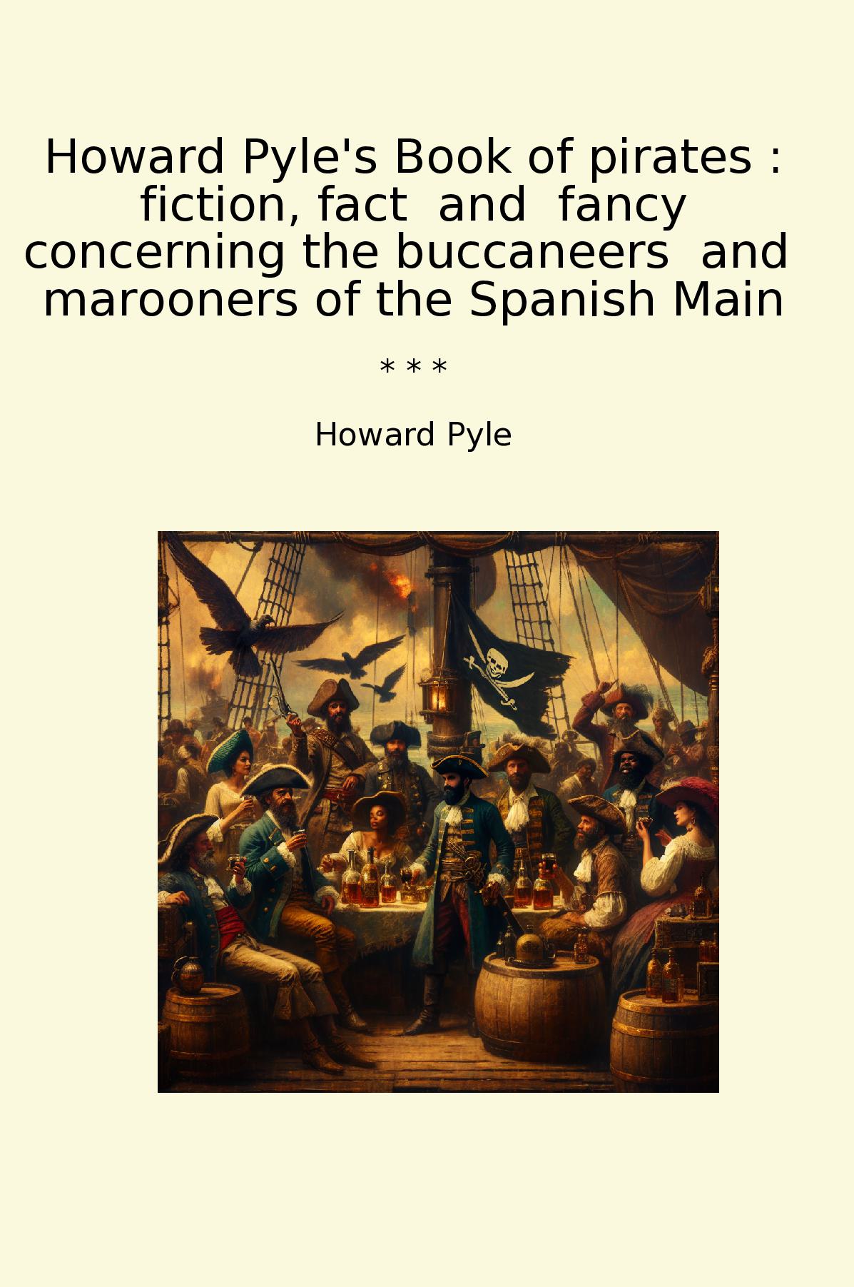Howard Pyle's Book of pirates : fiction, fact  and  fancy concerning the buccaneers  and  marooners of the Spanish Main
