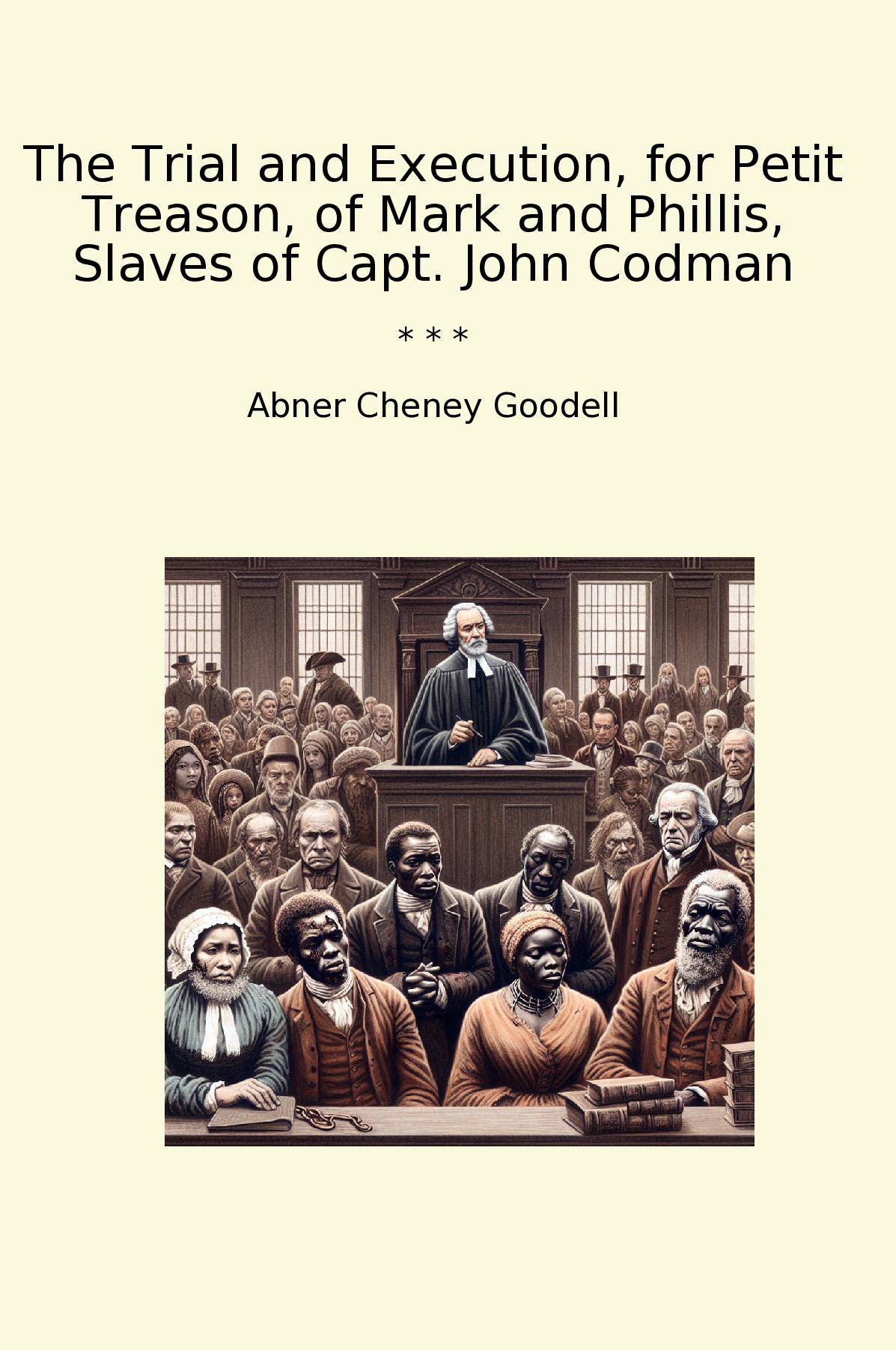 The Trial and Execution, for Petit Treason, of Mark and Phillis, Slaves of Capt. John Codman