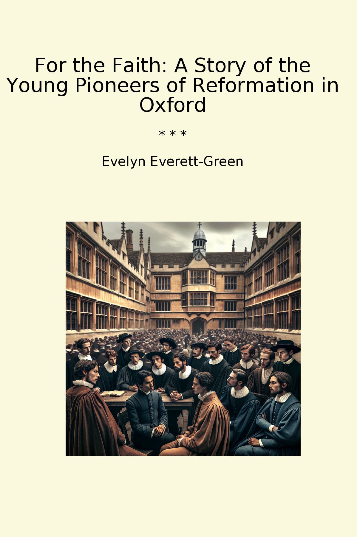 For the Faith: A Story of the Young Pioneers of Reformation in Oxford