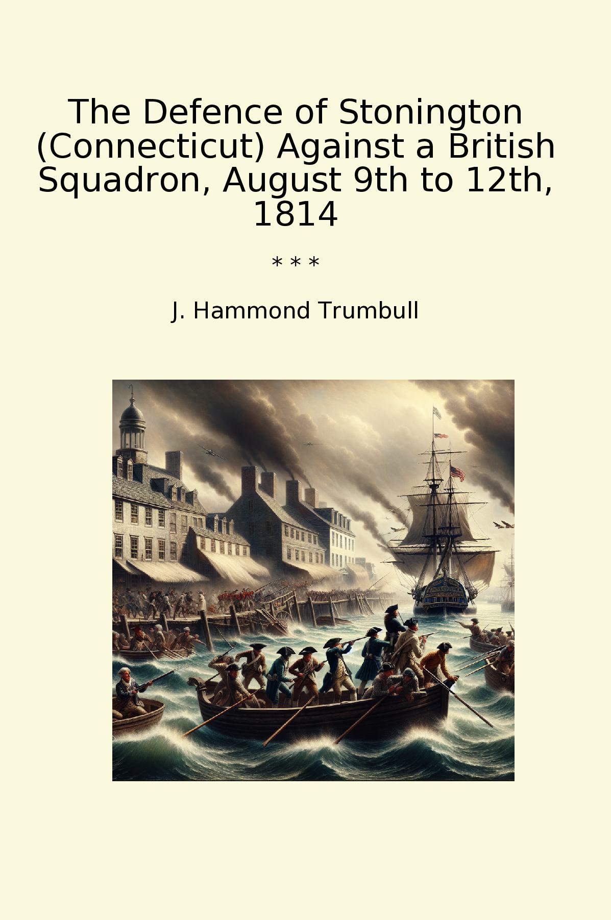 The Defence of Stonington (Connecticut) Against a British Squadron, August 9th to 12th, 1814